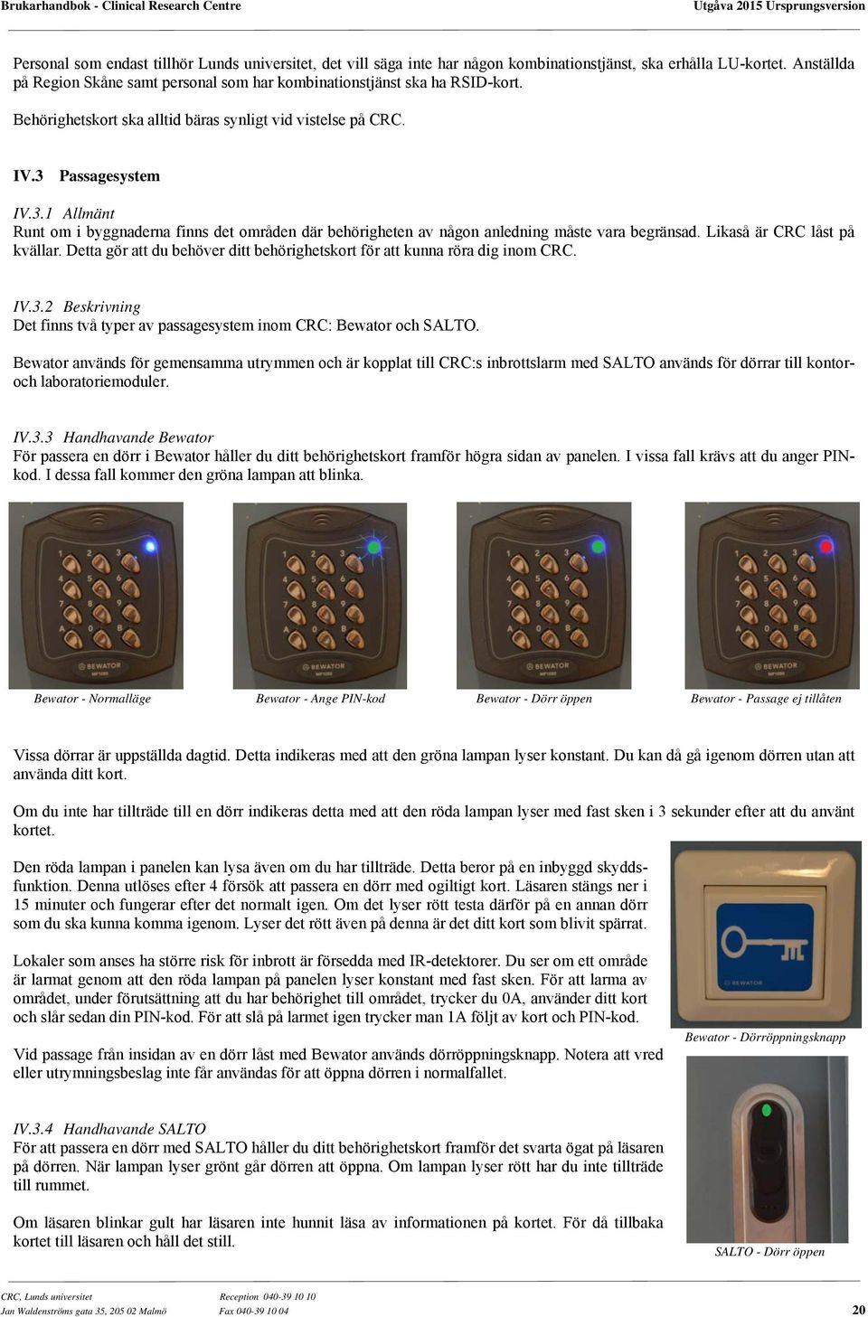 Passagesystem IV.3.1 Allmänt Runt om i byggnaderna finns det områden där behörigheten av någon anledning måste vara begränsad. Likaså är CRC låst på kvällar.