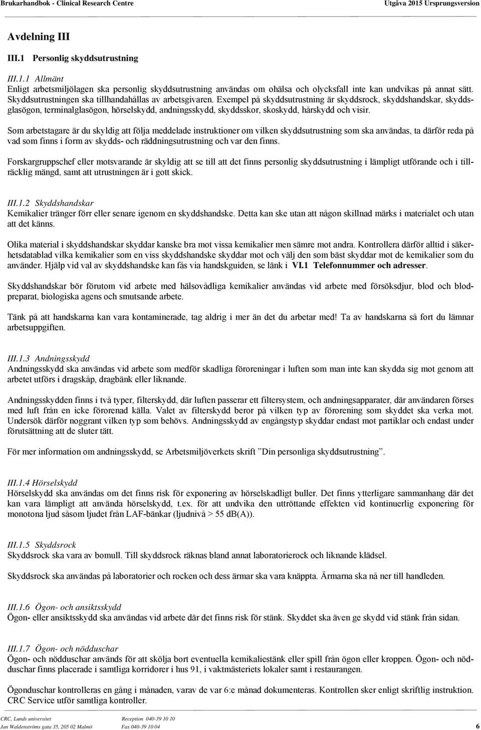 Exempel på skyddsutrustning är skyddsrock, skyddshandskar, skyddsglasögon, terminalglasögon, hörselskydd, andningsskydd, skyddsskor, skoskydd, hårskydd och visir.