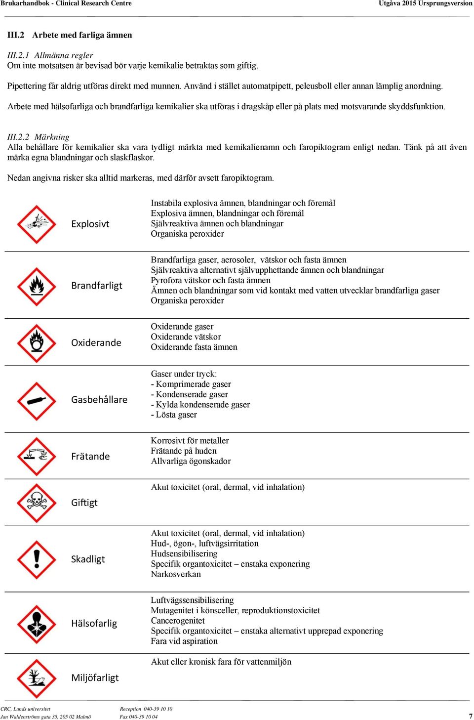 2.2 Märkning Alla behållare för kemikalier ska vara tydligt märkta med kemikalienamn och faropiktogram enligt nedan. Tänk på att även märka egna blandningar och slaskflaskor.