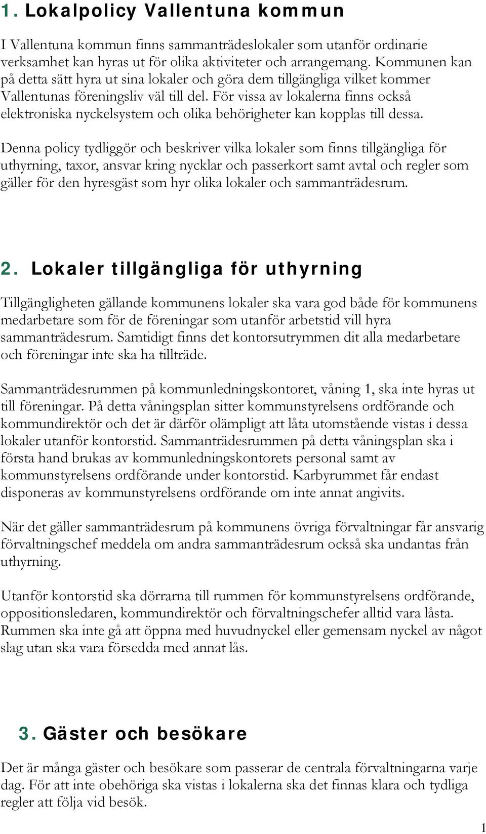 För vissa av lokalerna finns också elektroniska nyckelsystem och olika behörigheter kan kopplas till dessa.