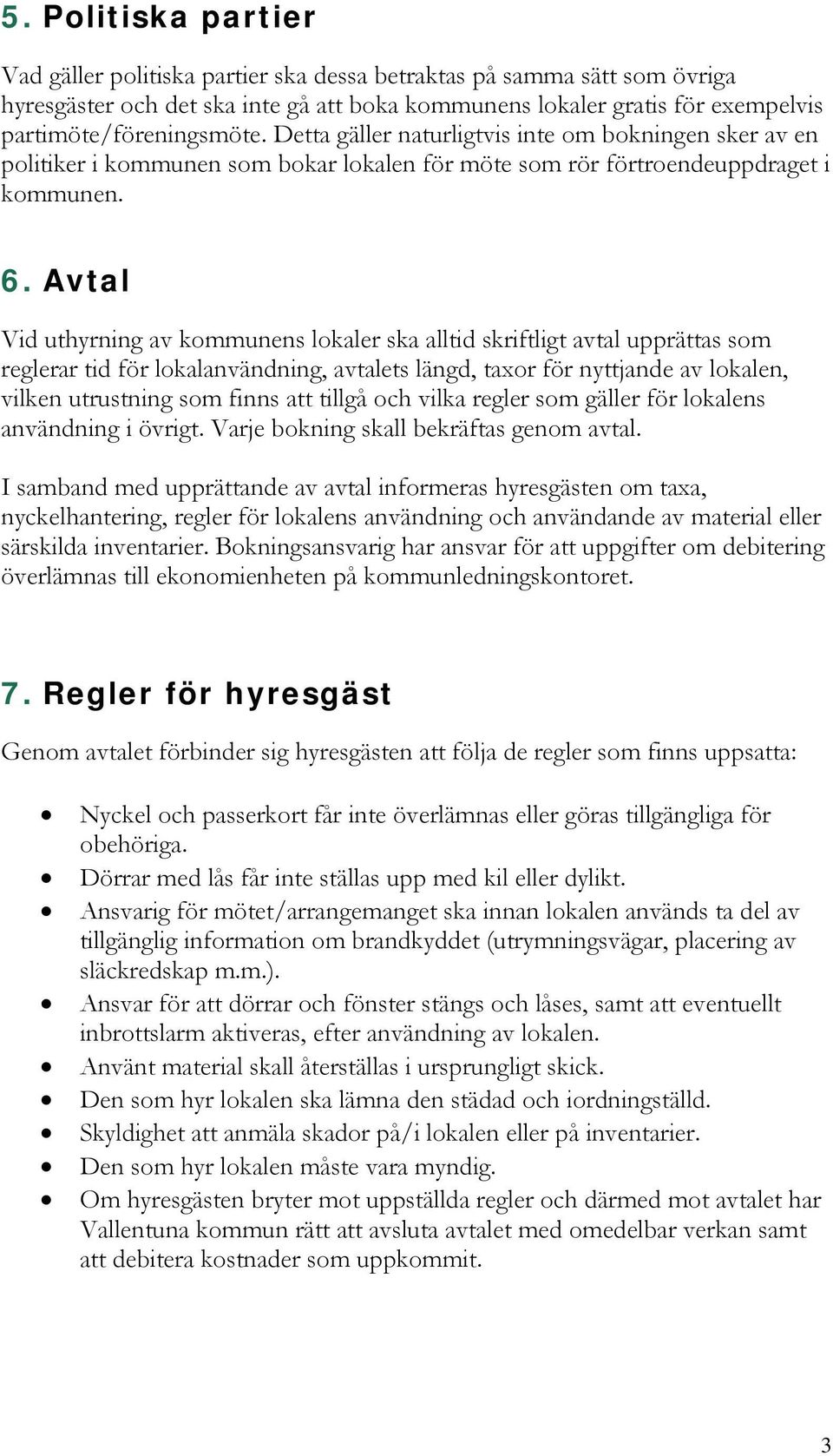 Avtal Vid uthyrning av kommunens lokaler ska alltid skriftligt avtal upprättas som reglerar tid för lokalanvändning, avtalets längd, taxor för nyttjande av lokalen, vilken utrustning som finns att