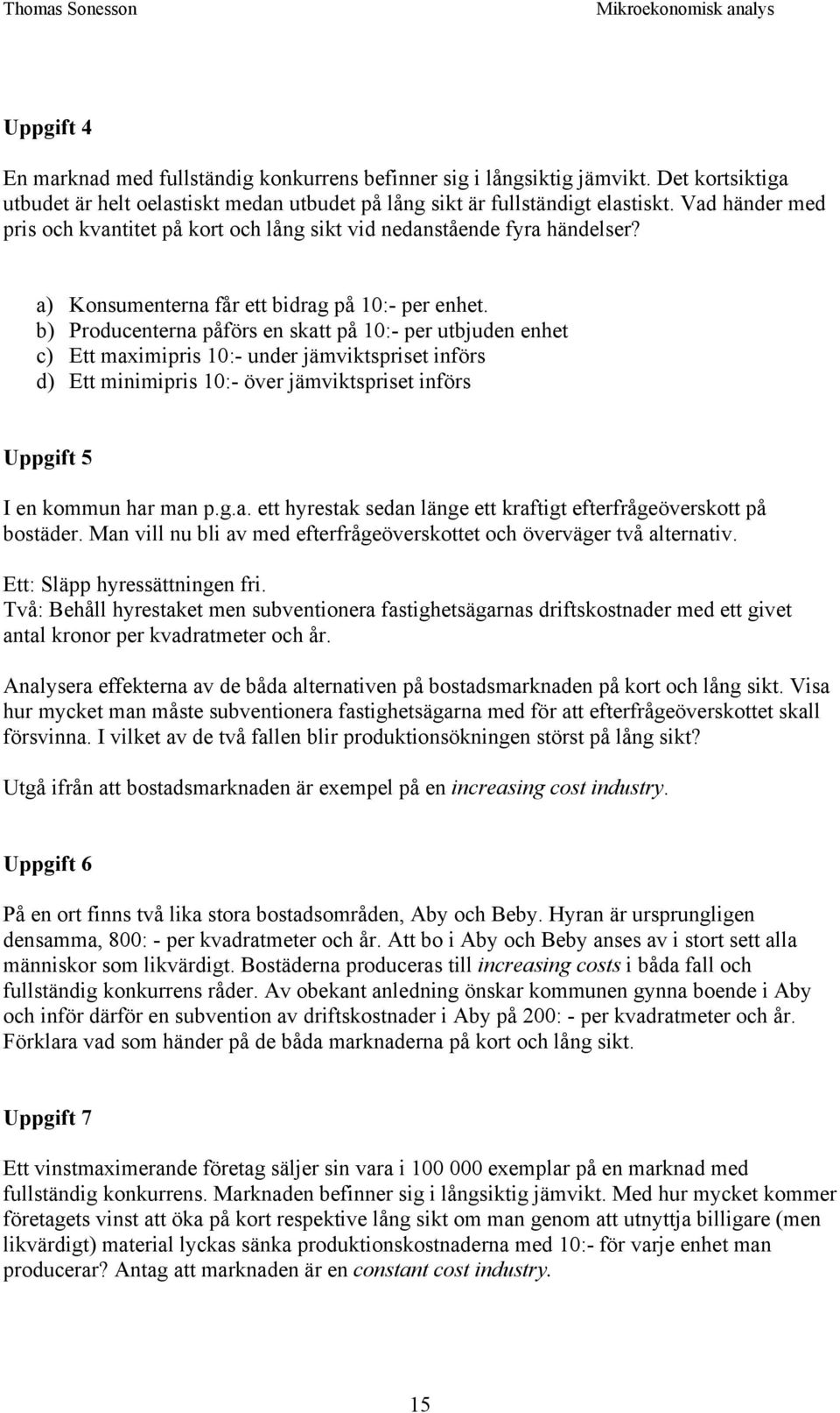 b) roducenterna påförs en skatt på 10:- per utbjuden enhet c) Ett maximipris 10:- under jämviktspriset införs d) Ett minimipris 10:- över jämviktspriset införs Uppgift 5 I en kommun har man p.g.a. ett hyrestak sedan länge ett kraftigt efterfrågeöverskott på bostäder.