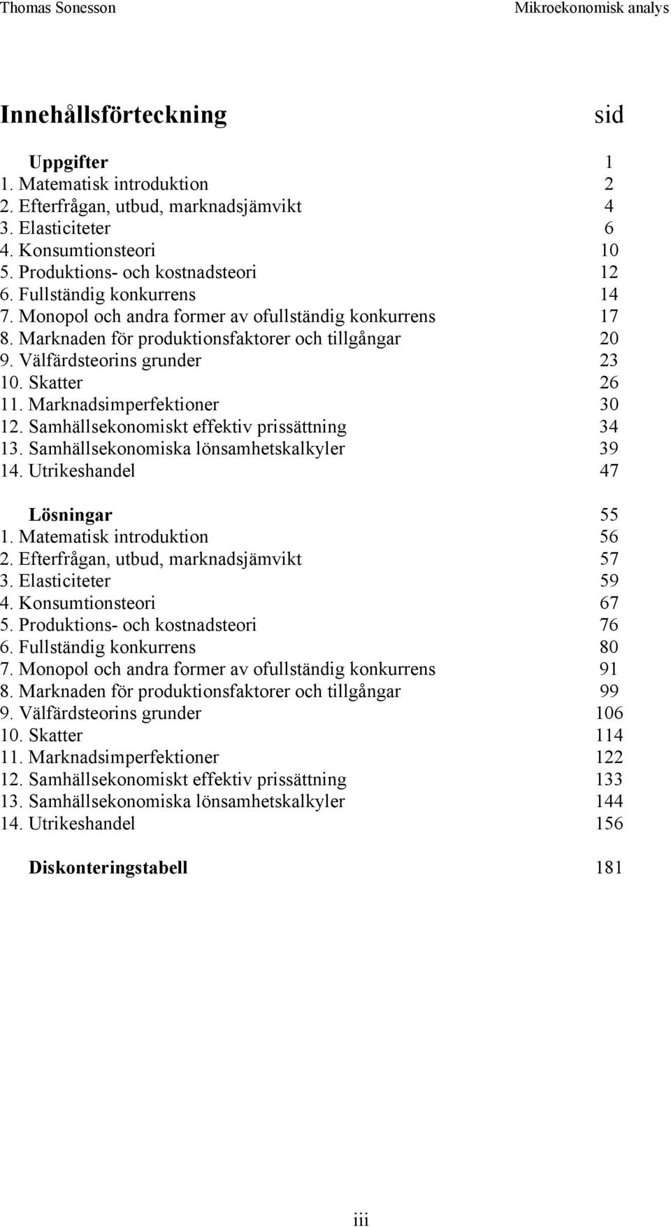 Marknadsimperfektioner 30 12. Samhällsekonomiskt effektiv prissättning 34 13. Samhällsekonomiska lönsamhetskalkyler 39 14. Utrikeshandel 47 Lösningar 55 1. Matematisk introduktion 56 2.