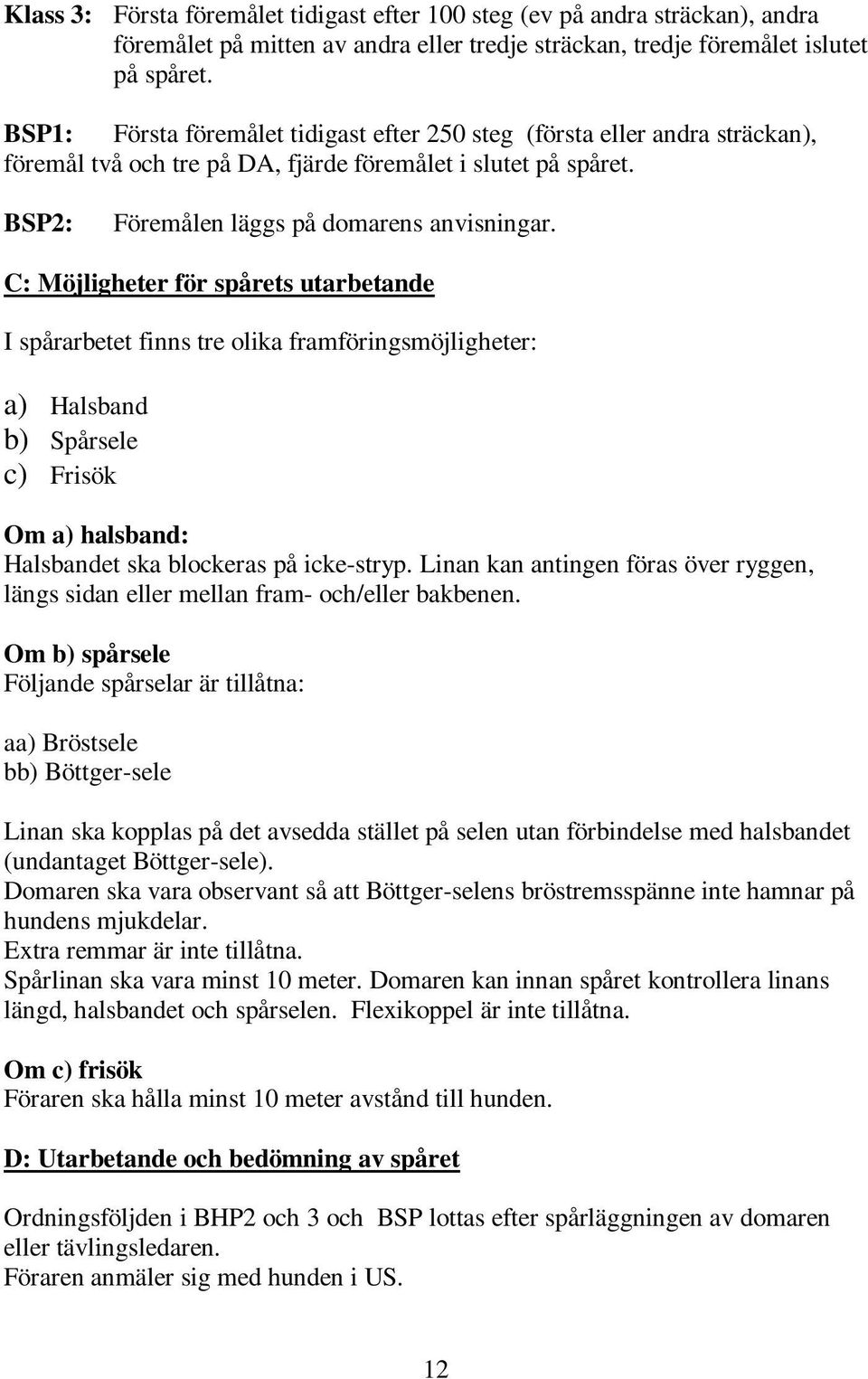 C: Möjligheter för spårets utarbetande I spårarbetet finns tre olika framföringsmöjligheter: a) Halsband b) Spårsele c) Frisök Om a) halsband: Halsbandet ska blockeras på icke-stryp.