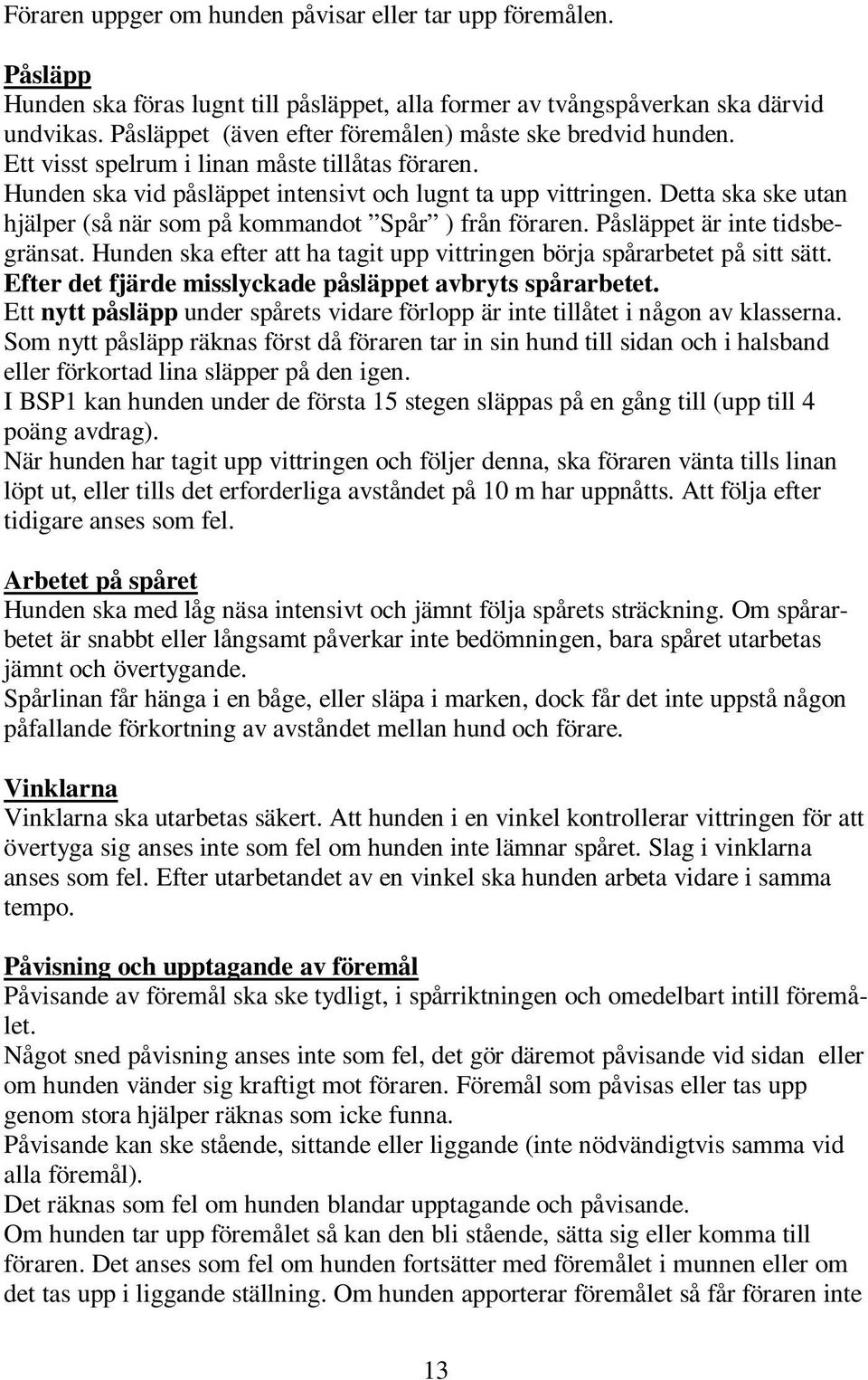 Detta ska ske utan hjälper (så när som på kommandot Spår ) från föraren. Påsläppet är inte tidsbegränsat. Hunden ska efter att ha tagit upp vittringen börja spårarbetet på sitt sätt.