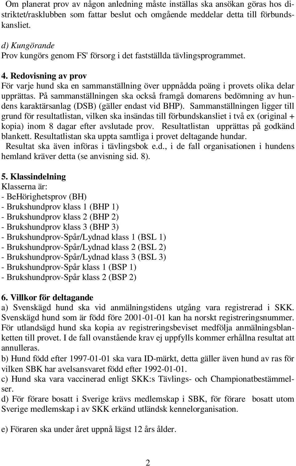 På sammanställningen ska också framgå domarens bedömning av hundens karaktärsanlag (DSB) (gäller endast vid BHP).