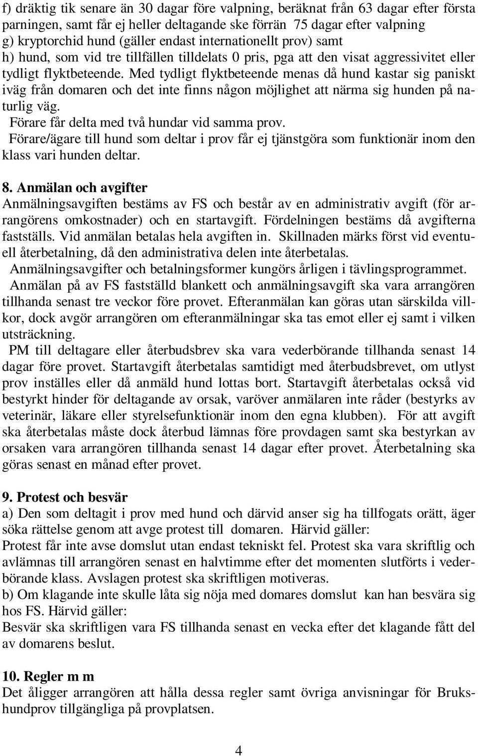 Med tydligt flyktbeteende menas då hund kastar sig paniskt iväg från domaren och det inte finns någon möjlighet att närma sig hunden på naturlig väg. Förare får delta med två hundar vid samma prov.