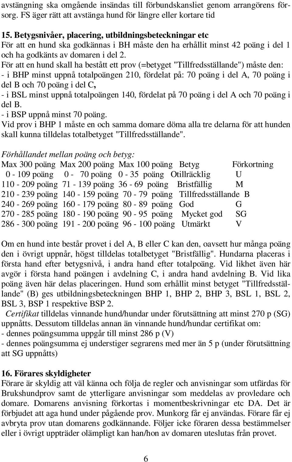 För att en hund skall ha bestått ett prov (=betyget "Tillfredsställande") måste den: - i BHP minst uppnå totalpoängen 210, fördelat på: 70 poäng i del A, 70 poäng i del B och 70 poäng i del C, - i