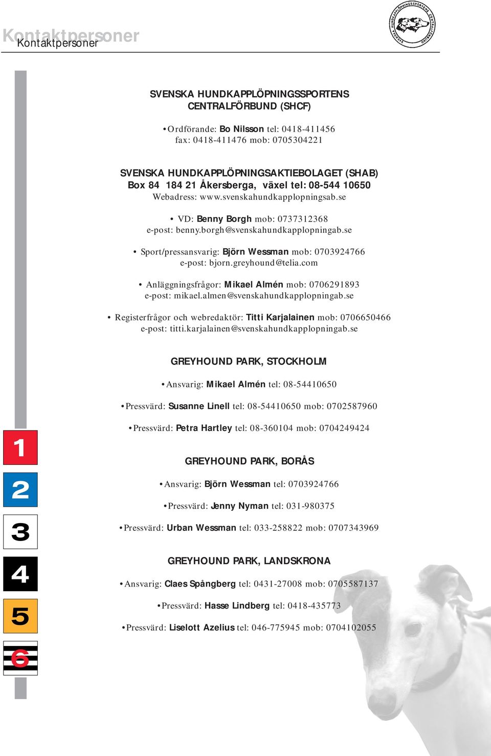 se Sport/pressansvarig: Björn Wessman mob: 0703924766 e-post: bjorn.greyhound@telia.com Anläggningsfrågor: Mikael Almén mob: 0706291893 e-post: mikael.almen@svenskahundkapplopningab.