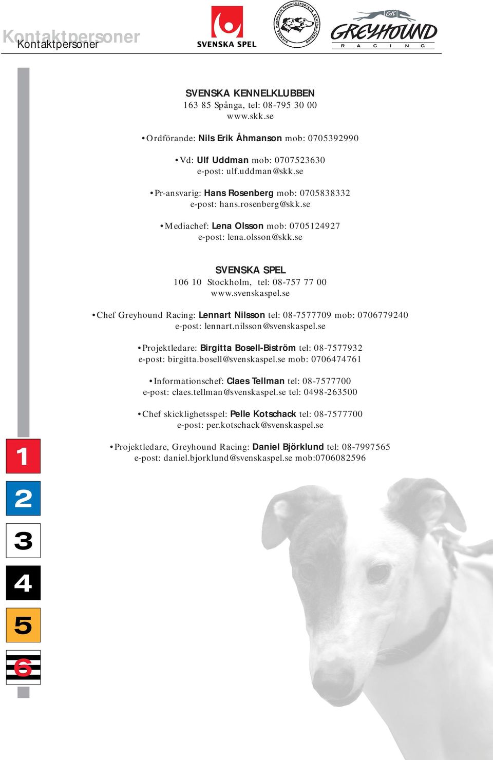 svenskaspel.se Chef Greyhound Racing: Lennart Nilsson tel: 08-7577709 mob: 0706779240 e-post: lennart.nilsson@svenskaspel.se Projektledare: Birgitta Bosell-Biström tel: 08-7577932 e-post: birgitta.