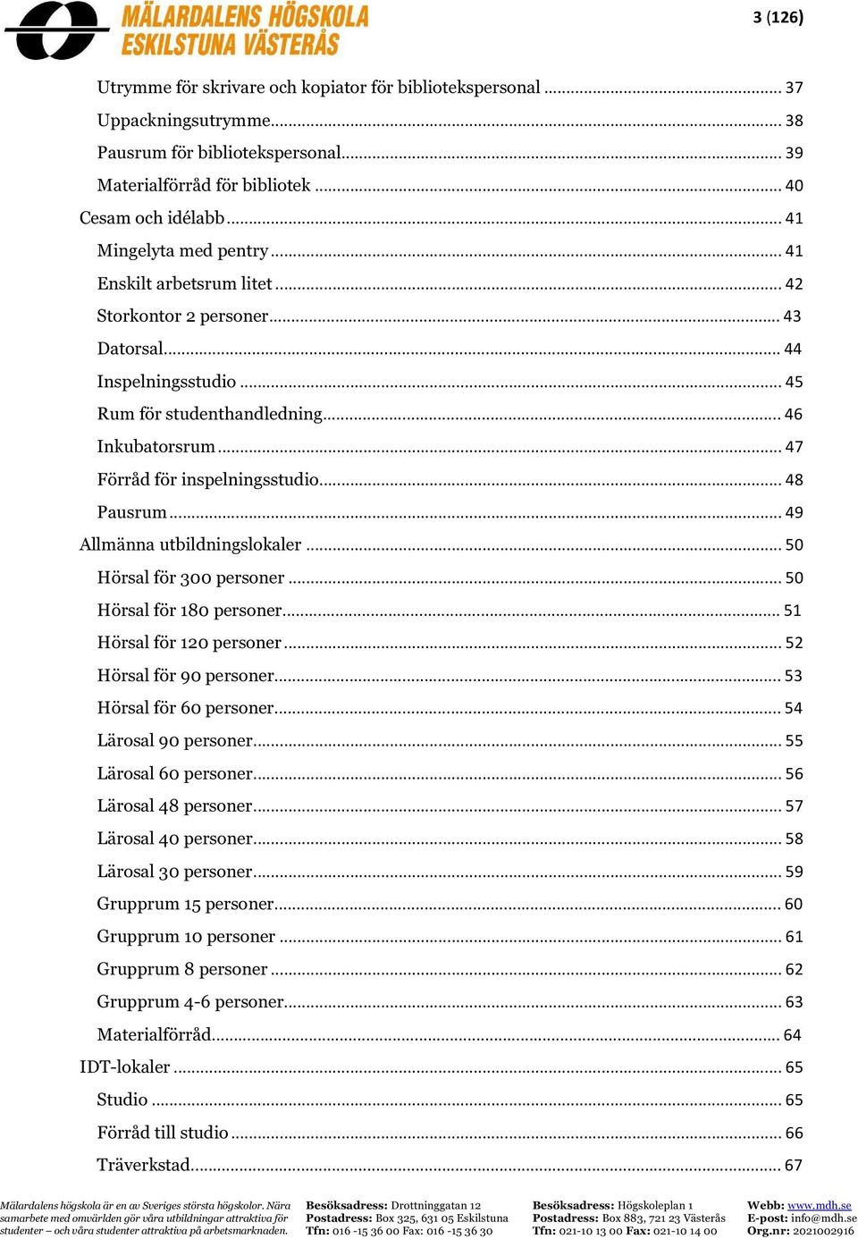 .. 47 Förråd för inspelningsstudio... 48 Pausrum... 49 Allmänna utbildningslokaler... 50 Hörsal för 300 personer... 50 Hörsal för 180 personer... 51 Hörsal för 120 personer... 52 Hörsal för 90 personer.