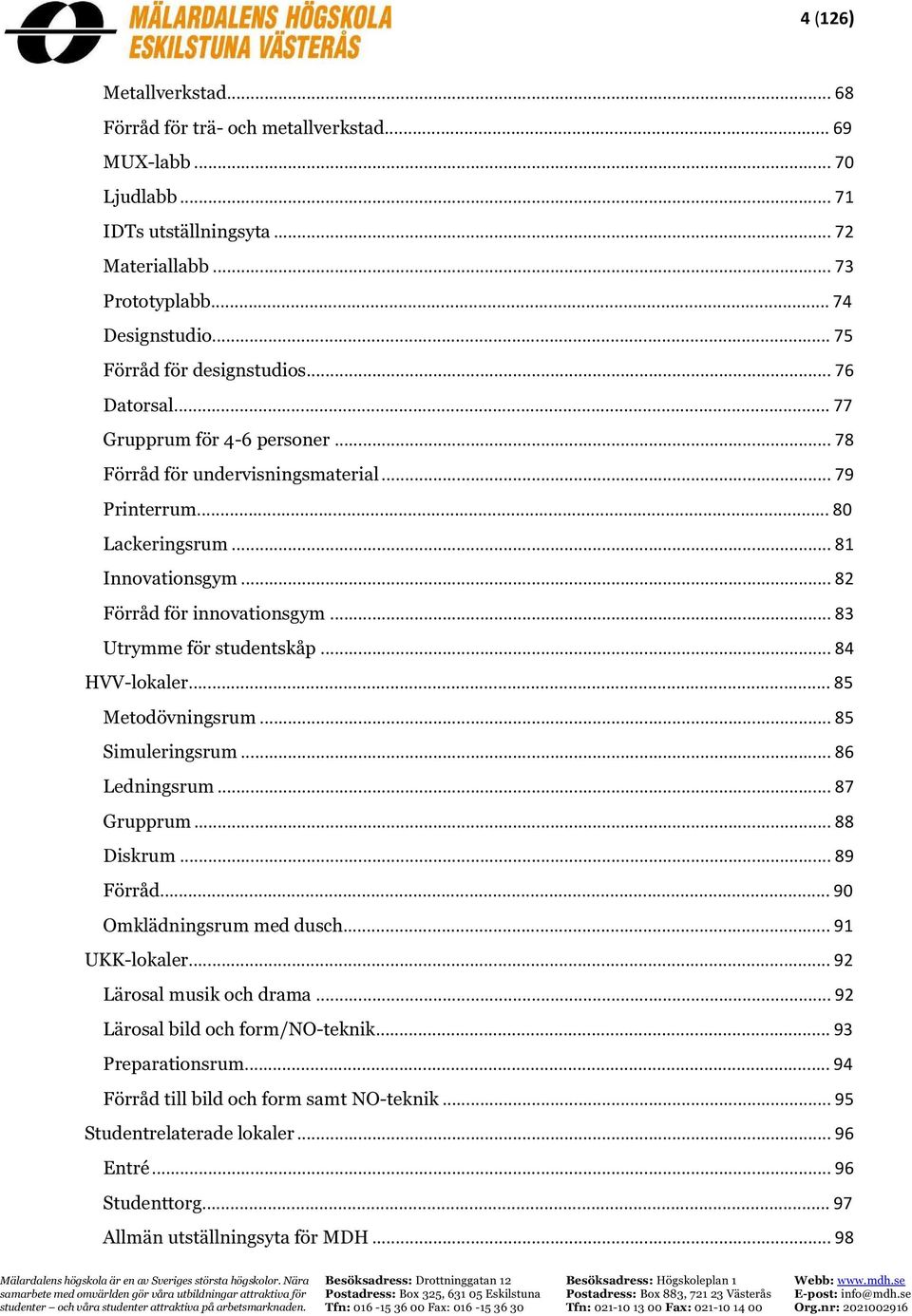 .. 82 Förråd för innovationsgym... 83 Utrymme för studentskåp... 84 V-lokaler... 85 Metodövningsrum... 85 Simuleringsrum... 86 Ledningsrum... 87 Grupprum... 88 Diskrum... 89 Förråd.