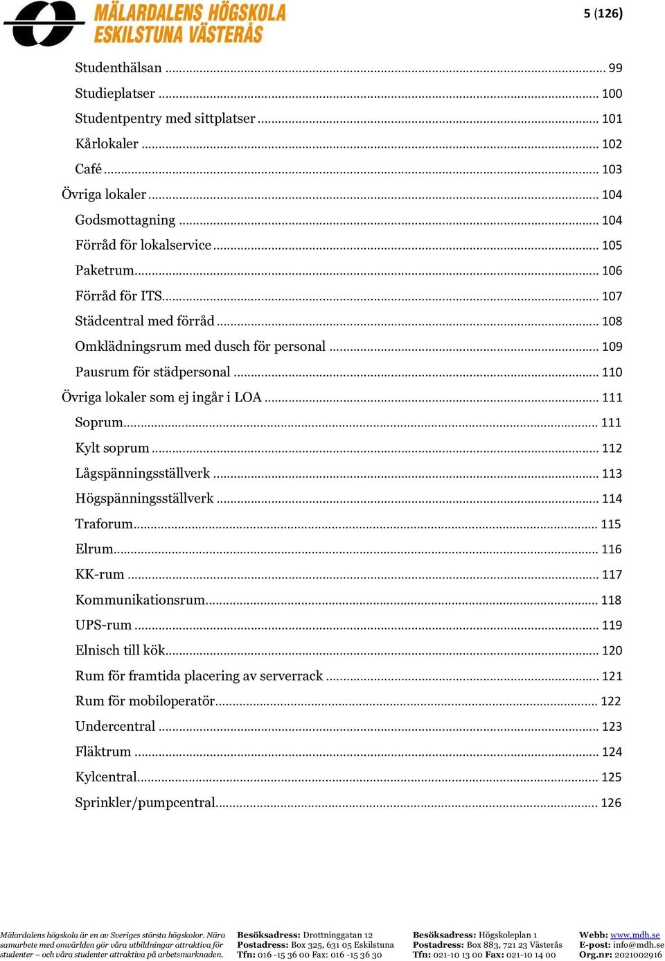 .. 110 Övriga lokaler som ej ingår i LOA... 111 Soprum... 111 Kylt soprum... 112 Lågspänningsställverk... 113 Högspänningsställverk... 114 Traforum... 115 rum... 116 KK-rum.