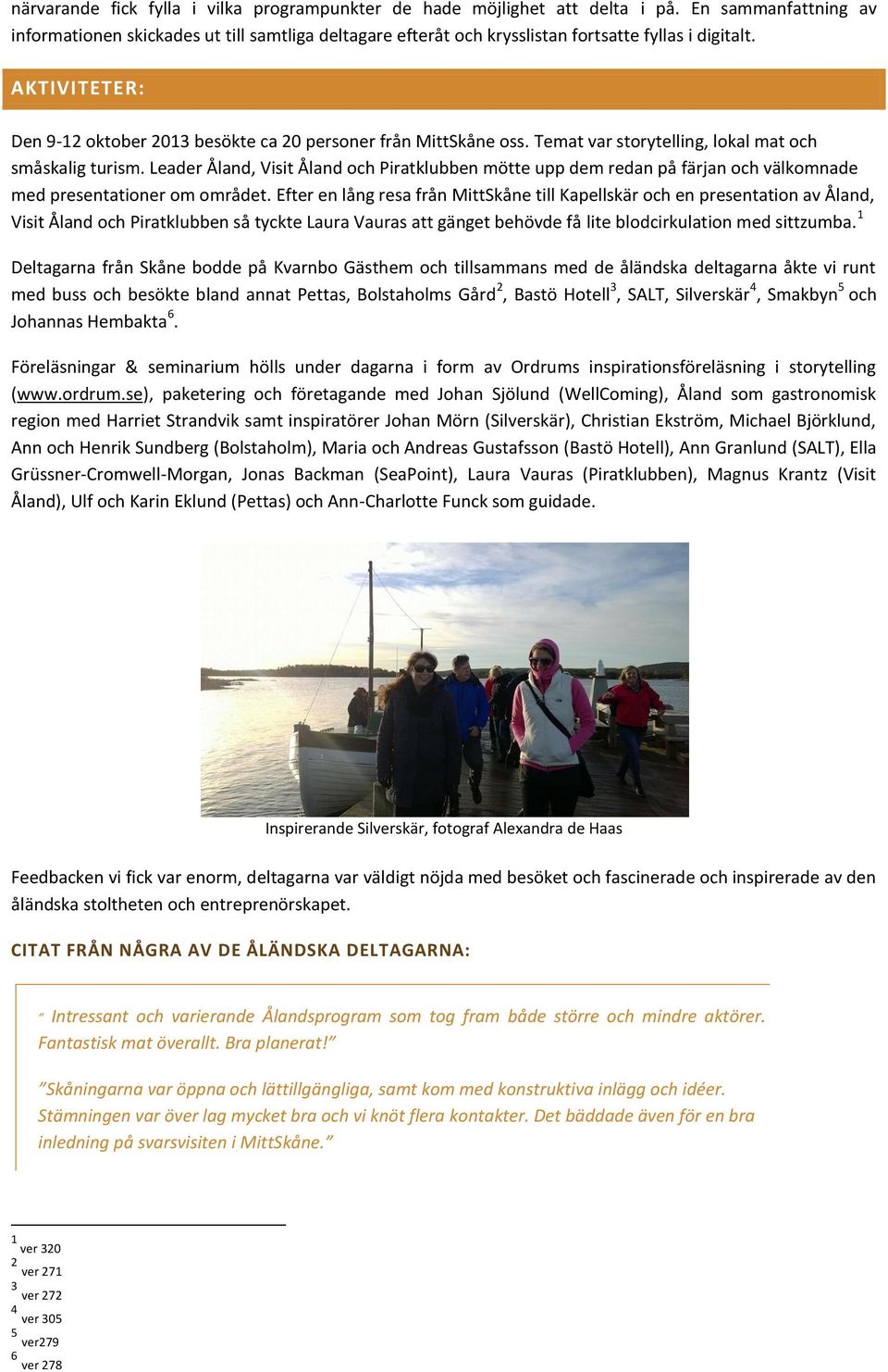 AKTIVITETER: Den 9-12 oktober 2013 besökte ca 20 personer från MittSkåne oss. Temat var storytelling, lokal mat och småskalig turism.