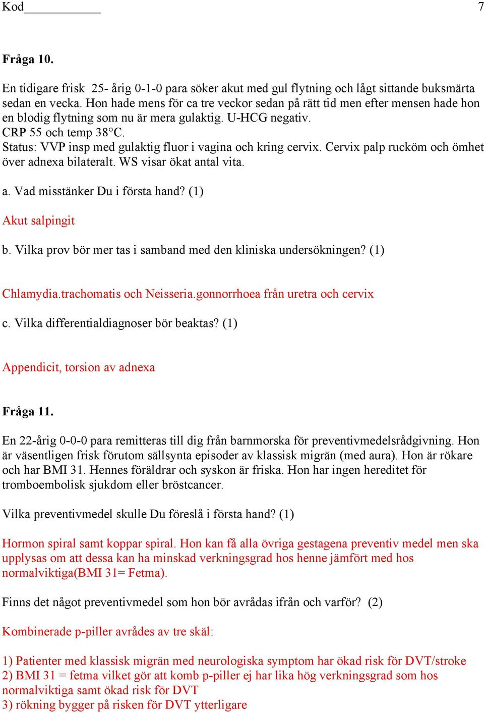 Status: VVP insp med gulaktig fluor i vagina och kring cervix. Cervix palp rucköm och ömhet över adnexa bilateralt. WS visar ökat antal vita. a. Vad misstänker Du i första hand? (1) Akut salpingit b.