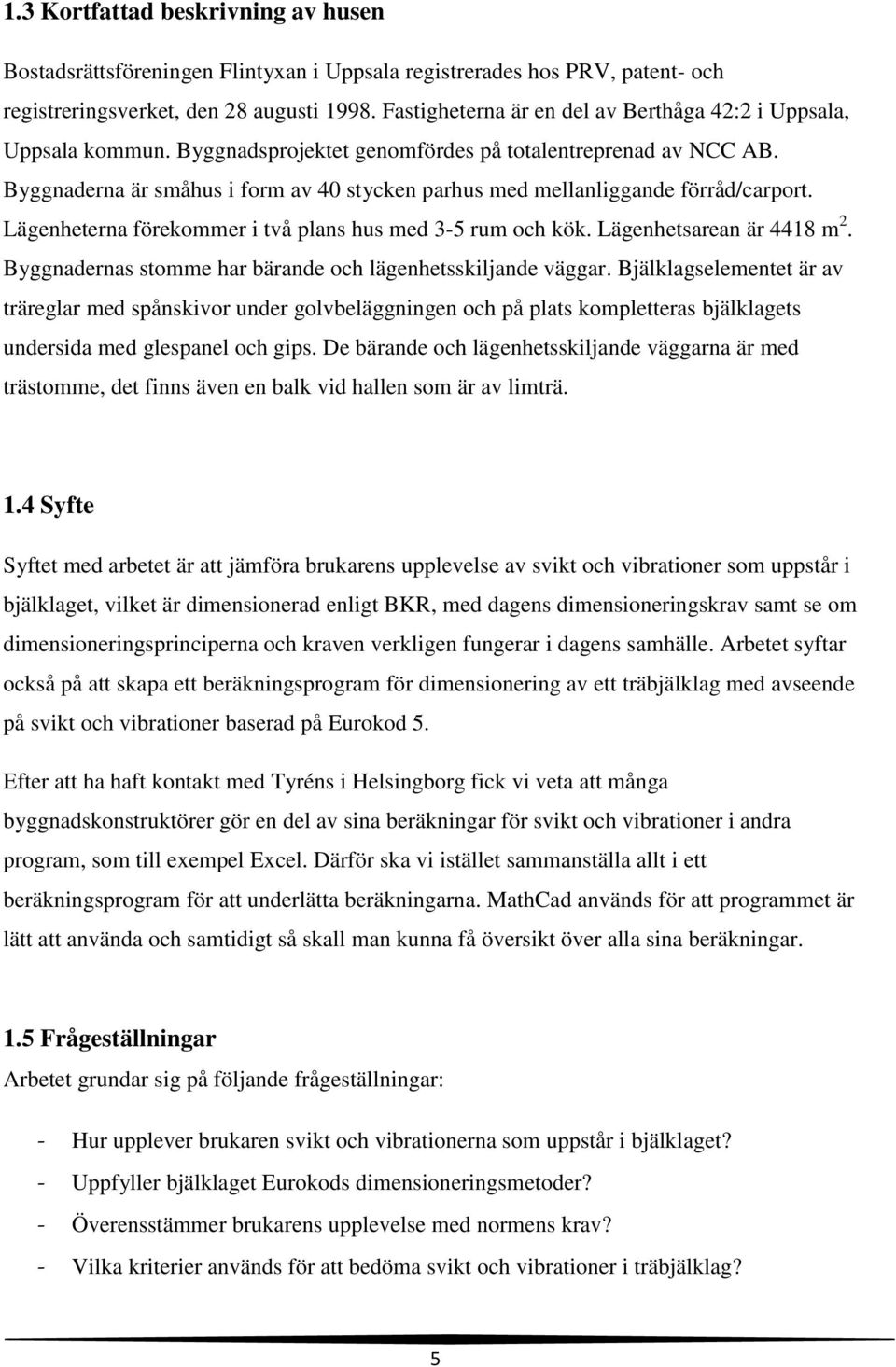 Byggnaderna är småhus i form av 40 stycken parhus med mellanliggande förråd/carport. Lägenheterna förekommer i två plans hus med 3-5 rum och kök. Lägenhetsarean är 4418 m 2.