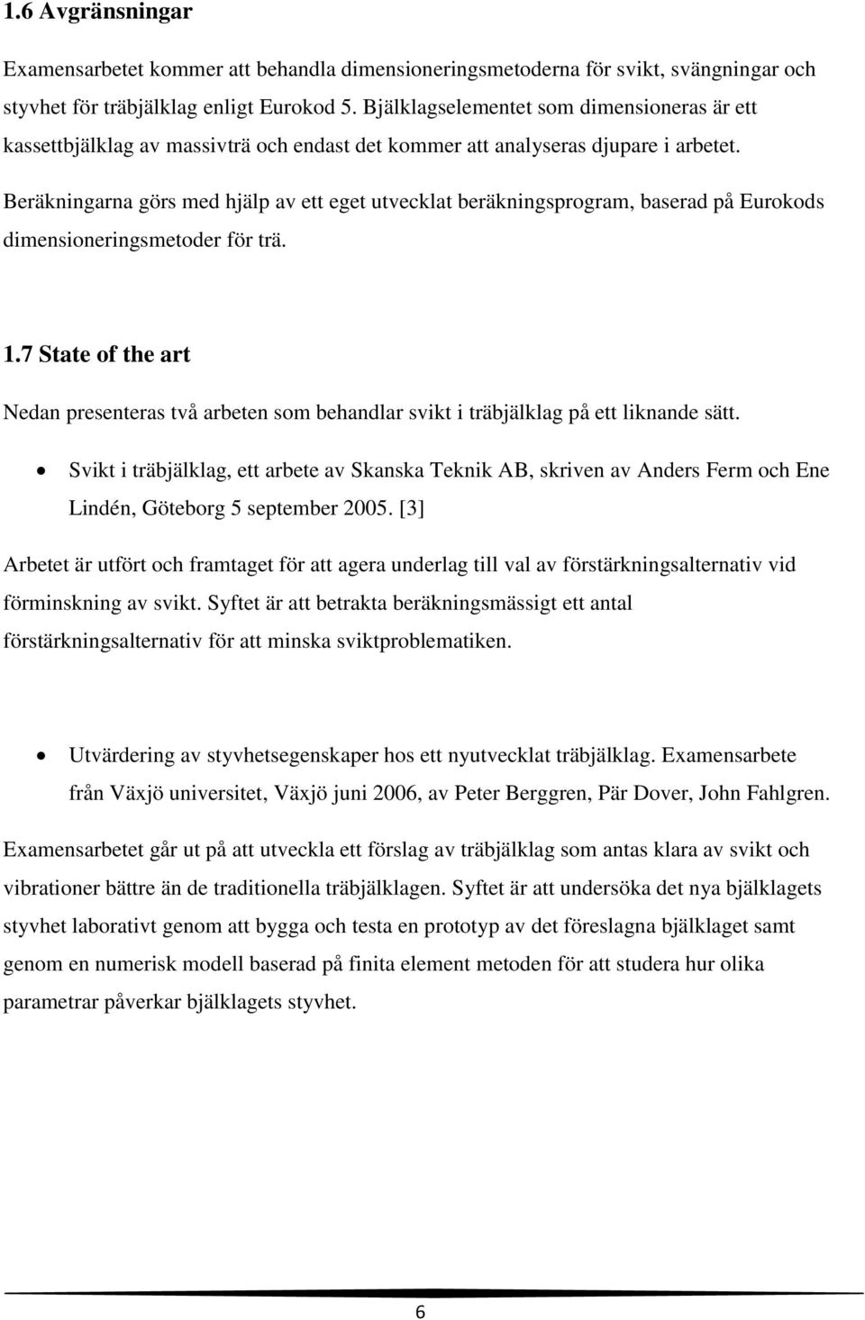 Beräkningarna görs med hjälp av ett eget utvecklat beräkningsprogram, baserad på Eurokods dimensioneringsmetoder för trä. 1.