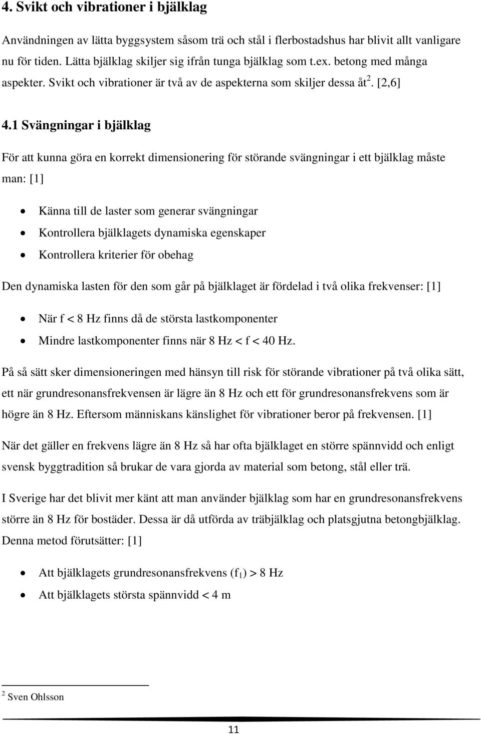 1 Svängningar i bjälklag För att kunna göra en korrekt dimensionering för störande svängningar i ett bjälklag måste man: [1] Känna till de laster som generar svängningar Kontrollera bjälklagets