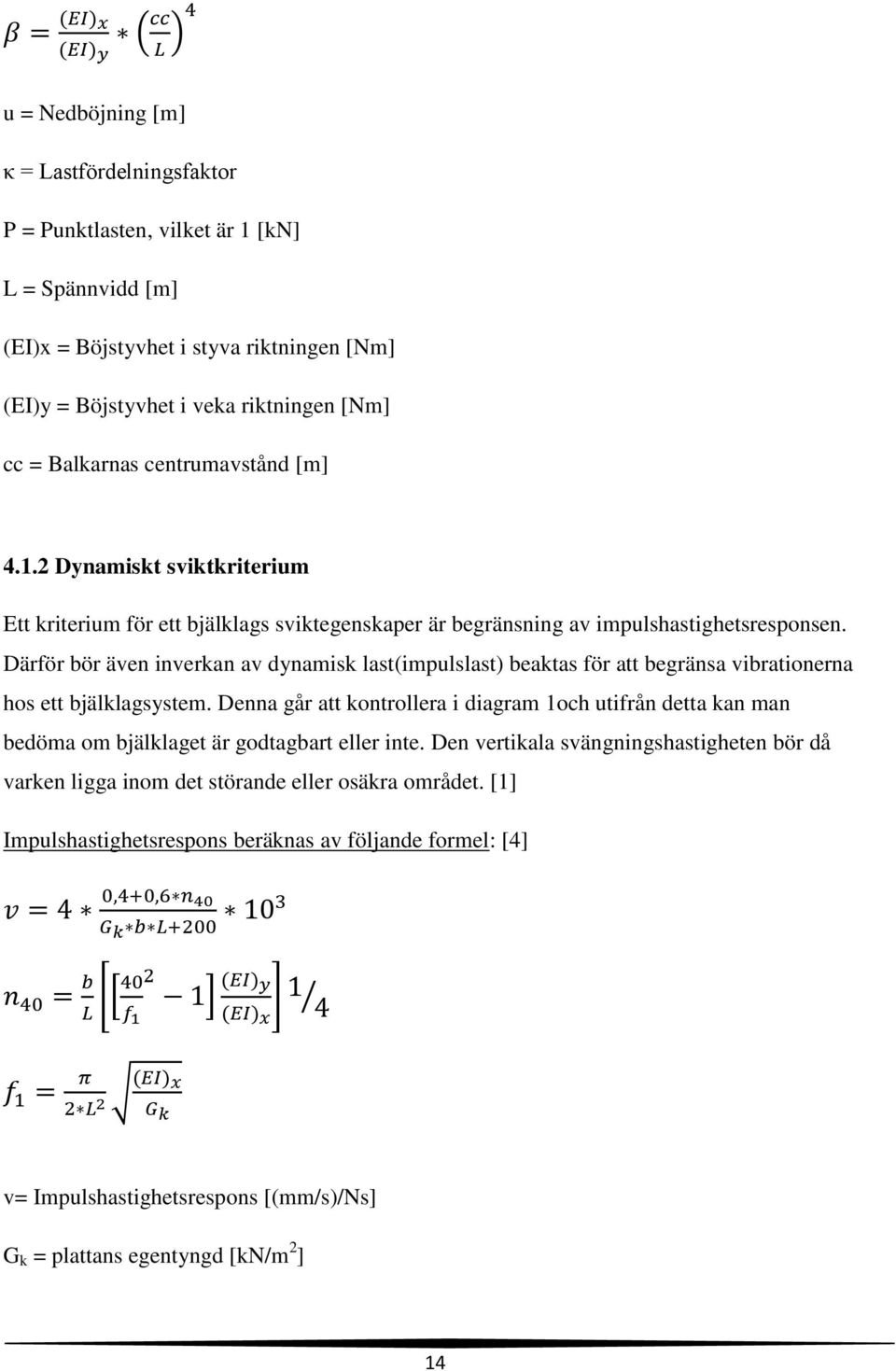 Därför bör även inverkan av dynamisk last(impulslast) beaktas för att begränsa vibrationerna hos ett bjälklagsystem.