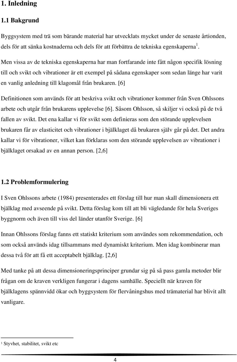 Men vissa av de tekniska egenskaperna har man fortfarande inte fått någon specifik lösning till och svikt och vibrationer är ett exempel på sådana egenskaper som sedan länge har varit en vanlig