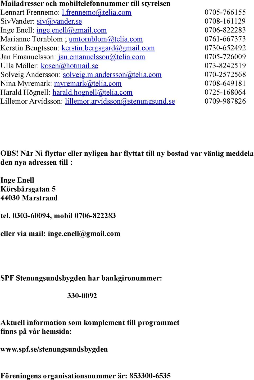 com 0705-726009 Ulla Möller: kosen@hotmail.se 073-8242519 Solveig Andersson: solveig.m.andersson@telia.com 070-2572568 Nina Myremark: myremark@telia.com 0708-649181 Harald Högnell: harald.