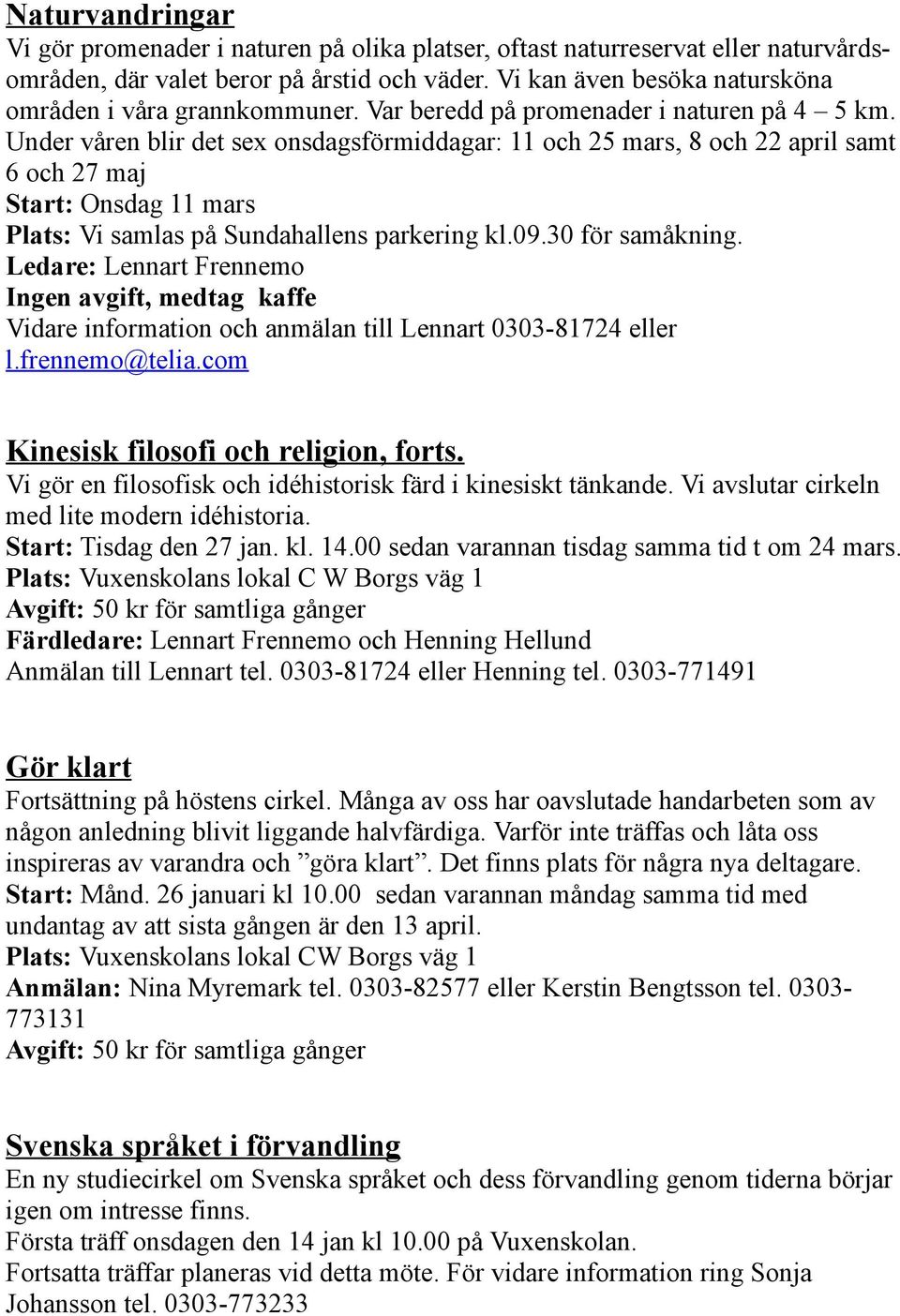 Under våren blir det sex onsdagsförmiddagar: 11 och 25 mars, 8 och 22 april samt 6 och 27 maj Start: Onsdag 11 mars Plats: Vi samlas på Sundahallens parkering kl.09.30 för samåkning.