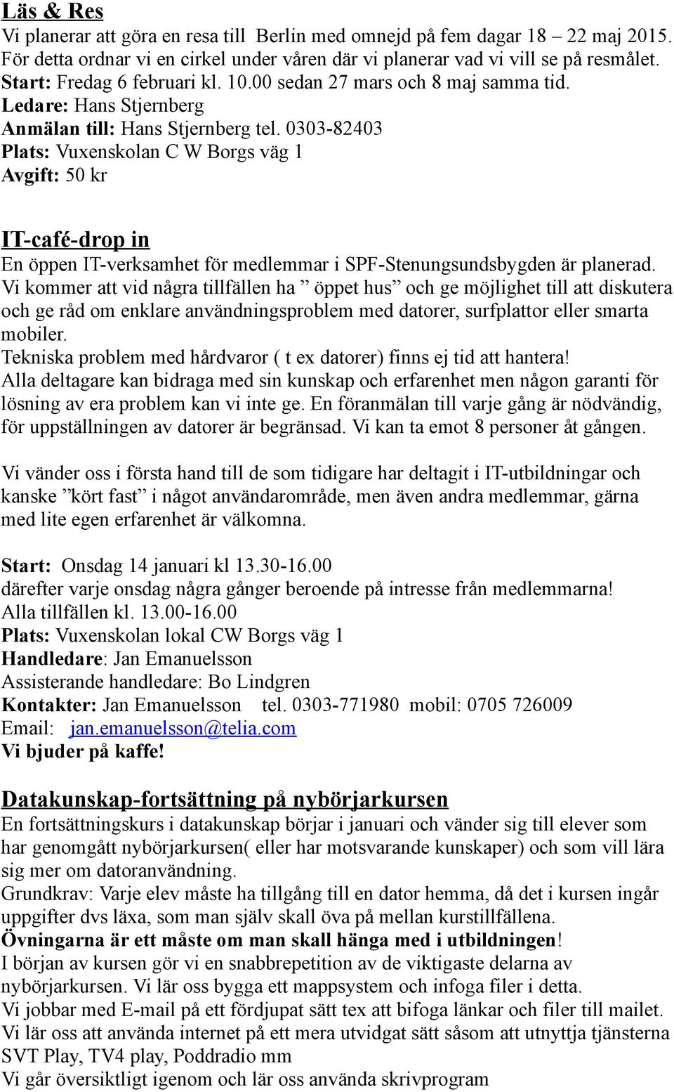 0303-82403 Plats: Vuxenskolan C W Borgs väg 1 Avgift: 50 kr IT-café-drop in En öppen IT-verksamhet för medlemmar i SPF-Stenungsundsbygden är planerad.