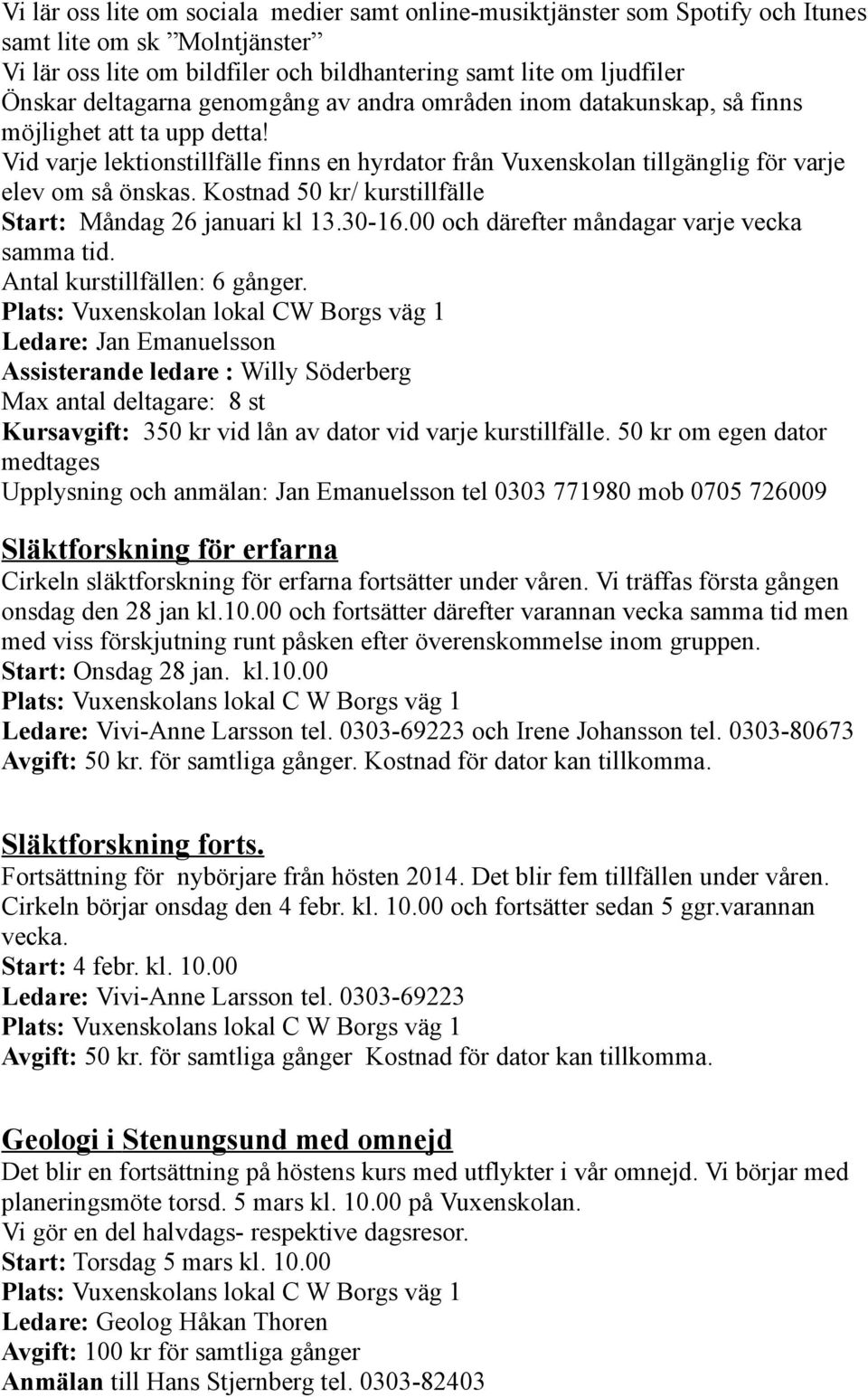 Kostnad 50 kr/ kurstillfälle Start: Måndag 26 januari kl 13.30-16.00 och därefter måndagar varje vecka samma tid. Antal kurstillfällen: 6 gånger.