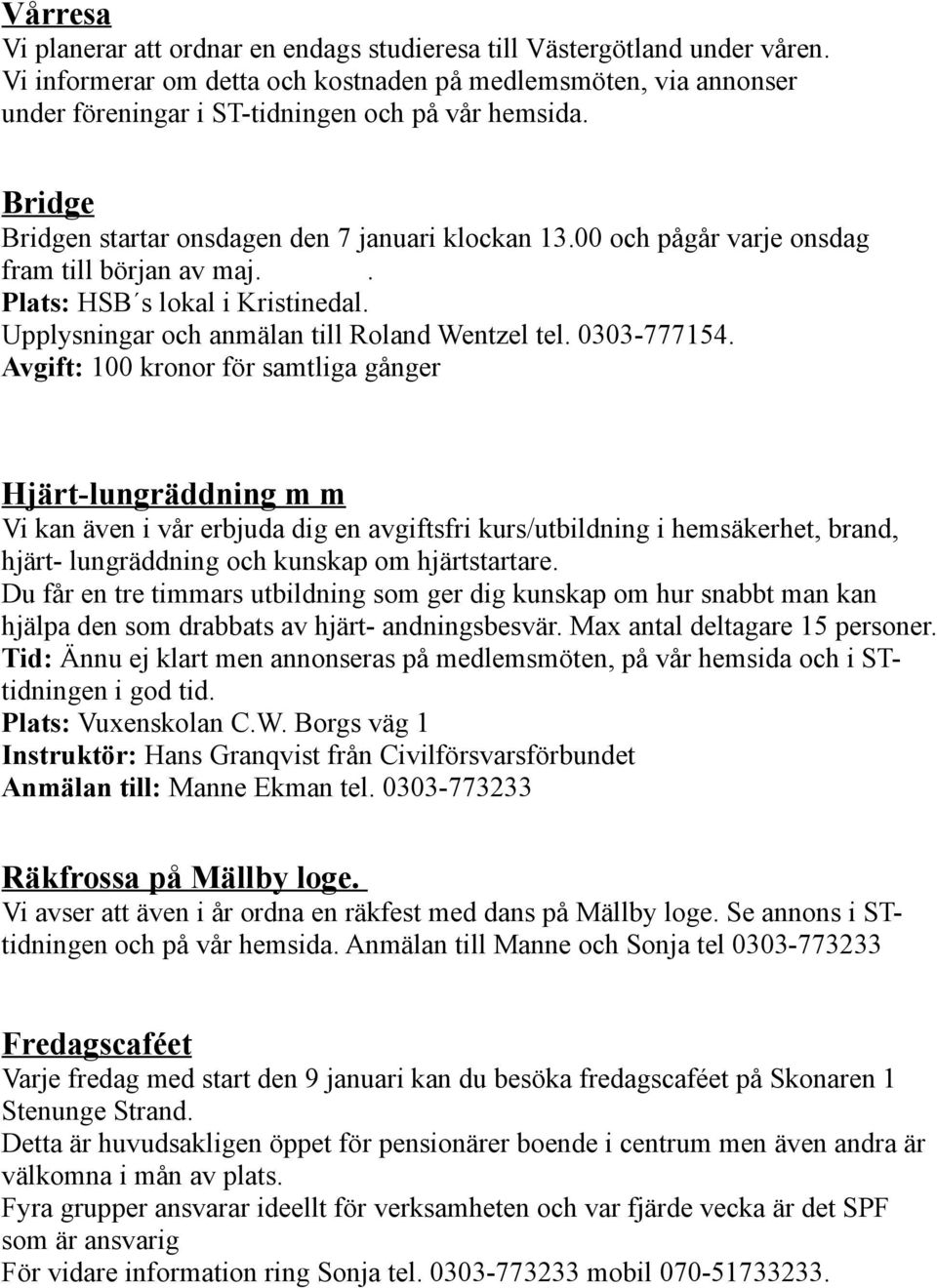 00 och pågår varje onsdag fram till början av maj.. Plats: HSB s lokal i Kristinedal. Upplysningar och anmälan till Roland Wentzel tel. 0303-777154.