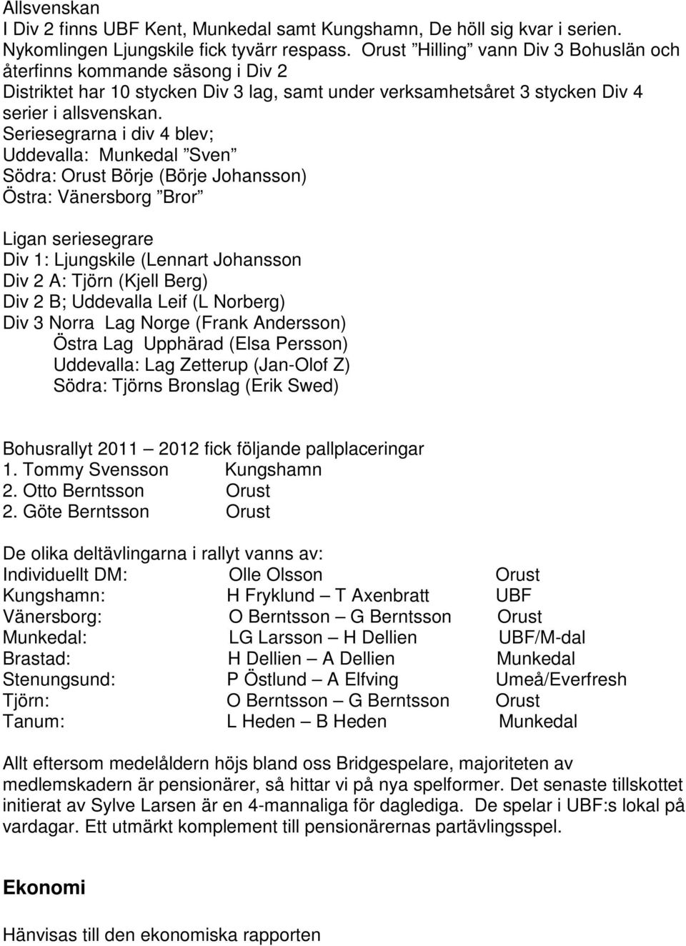 Seriesegrarna i div 4 blev; Uddevalla: Munkedal Sven Södra: Orust Börje (Börje Johansson) Östra: Vänersborg Bror Ligan seriesegrare Div 1: Ljungskile (Lennart Johansson Div 2 A: Tjörn (Kjell Berg)