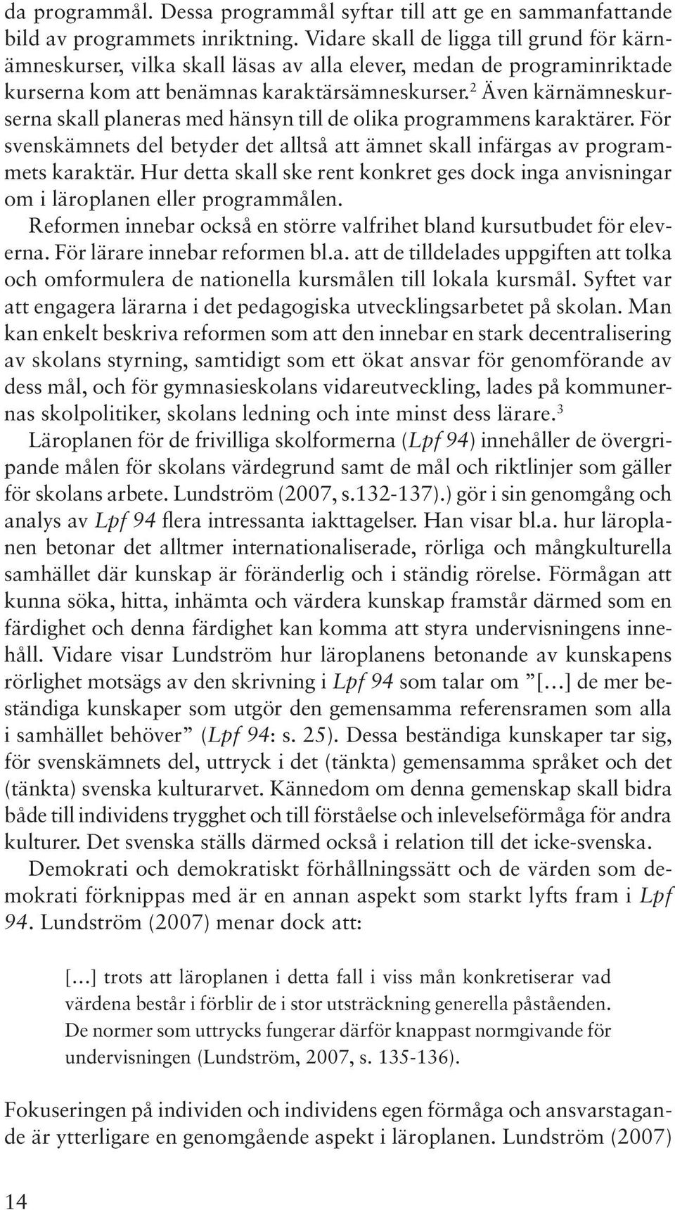 2 Även kärnämneskurserna skall planeras med hänsyn till de olika programmens karaktärer. För svenskämnets del betyder det alltså att ämnet skall infärgas av programmets karaktär.