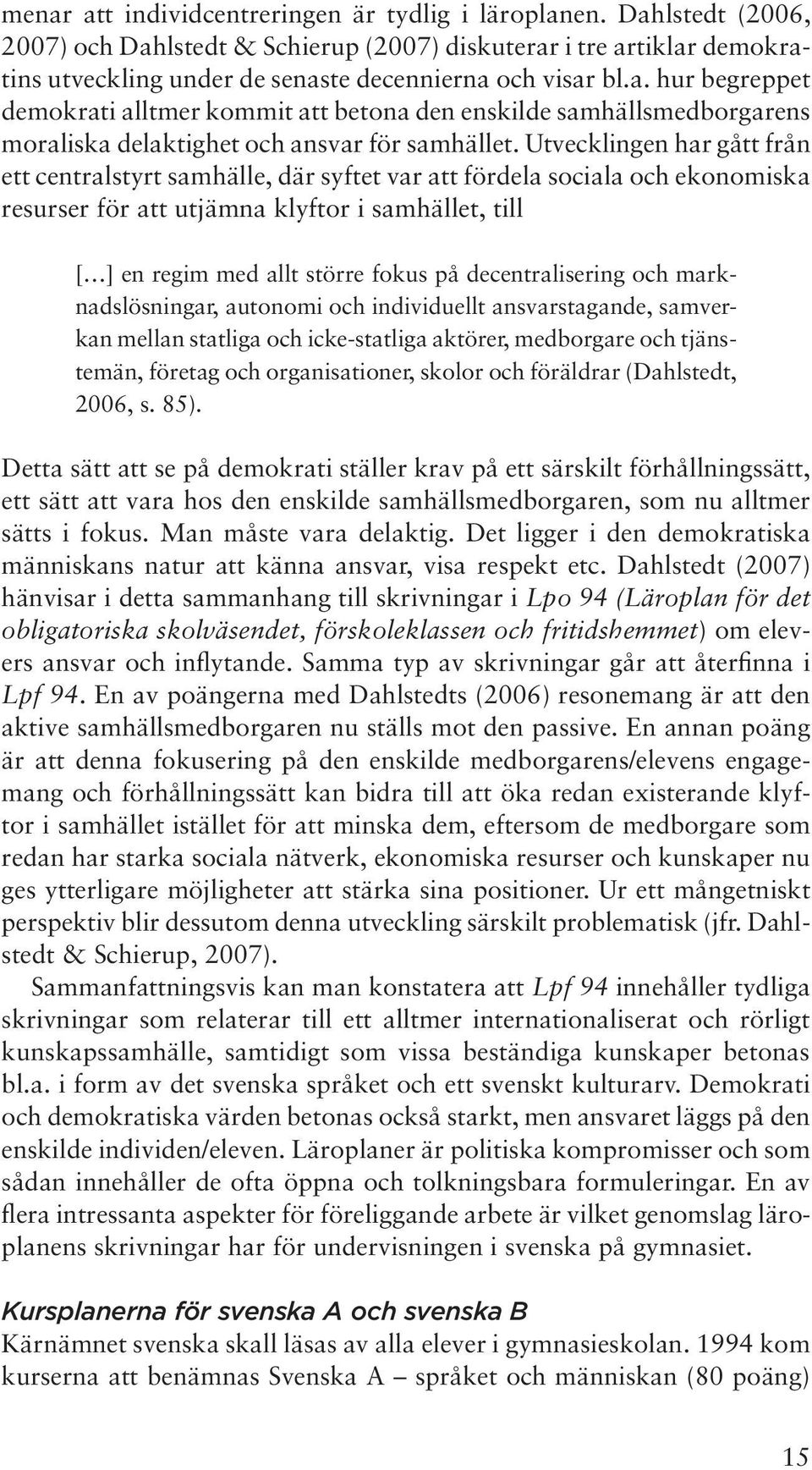 Utvecklingen har gått från ett centralstyrt samhälle, där syftet var att fördela sociala och ekonomiska resurser för att utjämna klyftor i samhället, till [ ] en regim med allt större fokus på