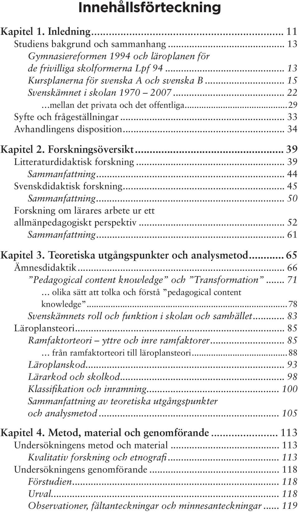 .. 34 Kapitel 2. Forskningsöversikt... 39 Litteraturdidaktisk forskning... 39 Sammanfattning... 44 Svenskdidaktisk forskning... 45 Sammanfattning.