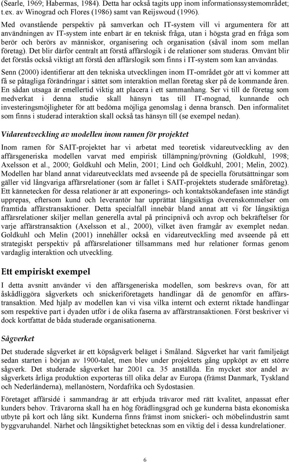 människor, organisering och organisation (såväl inom som mellan företag). Det blir därför centralt att förstå affärslogik i de relationer som studeras.