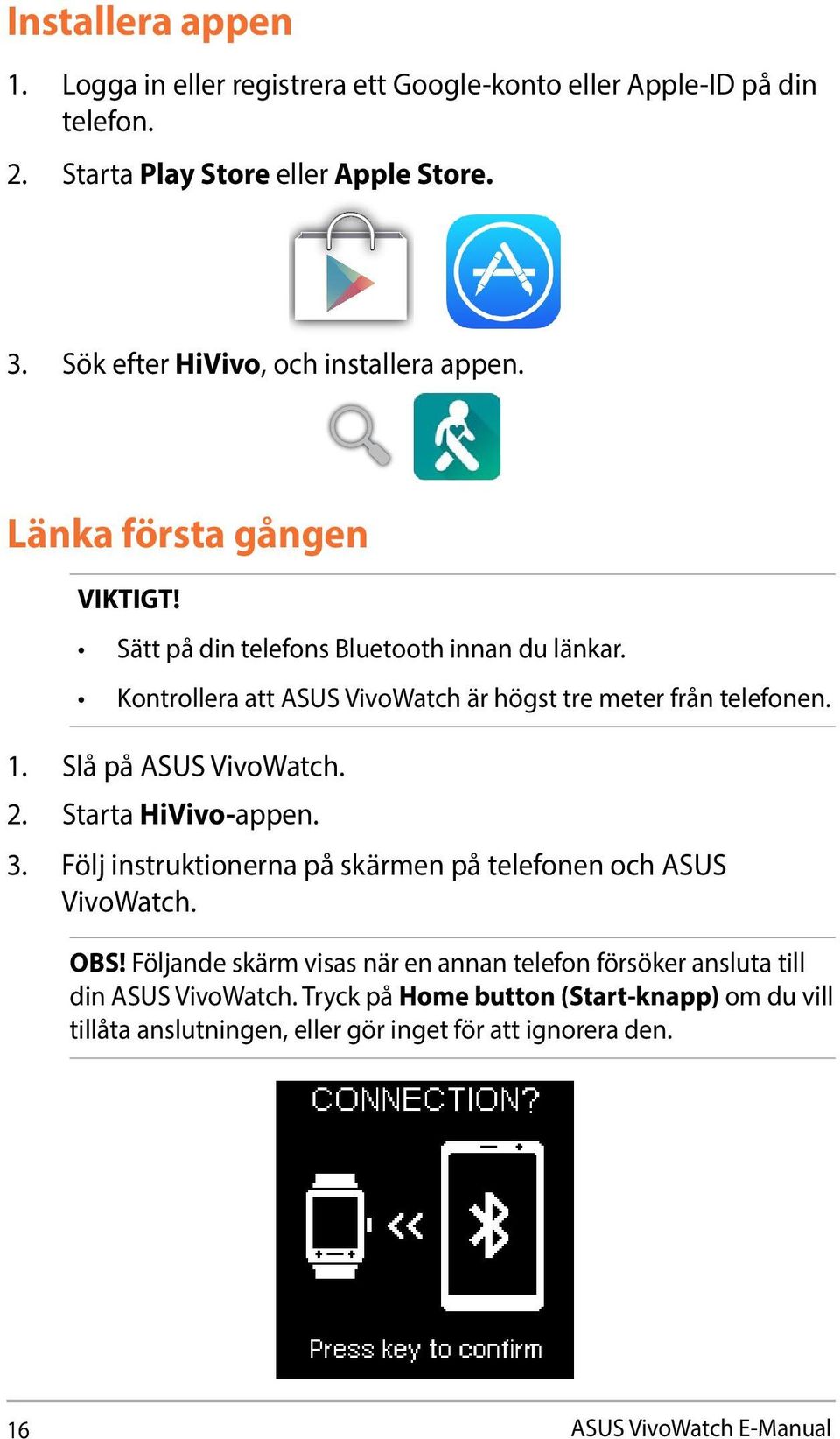 Kontrollera att ASUS VivoWatch är högst tre meter från telefonen. 1. Slå på ASUS VivoWatch. 2. Starta HiVivo-appen. 3.
