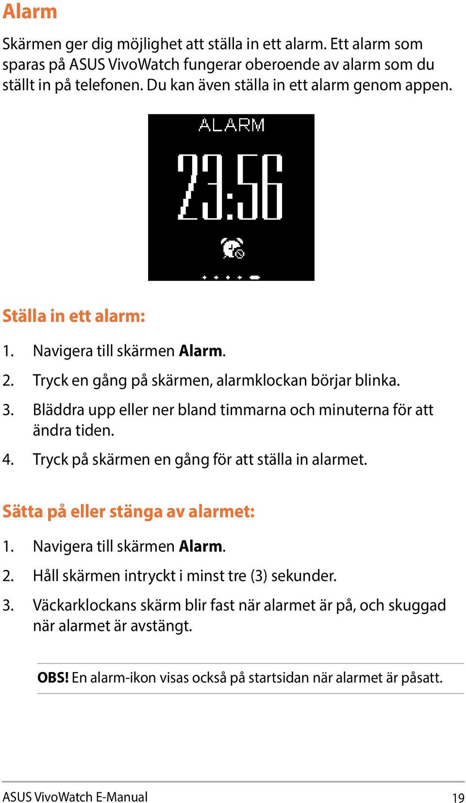 Bläddra upp eller ner bland timmarna och minuterna för att ändra tiden. 4. Tryck på skärmen en gång för att ställa in alarmet. Sätta på eller stänga av alarmet: 1.