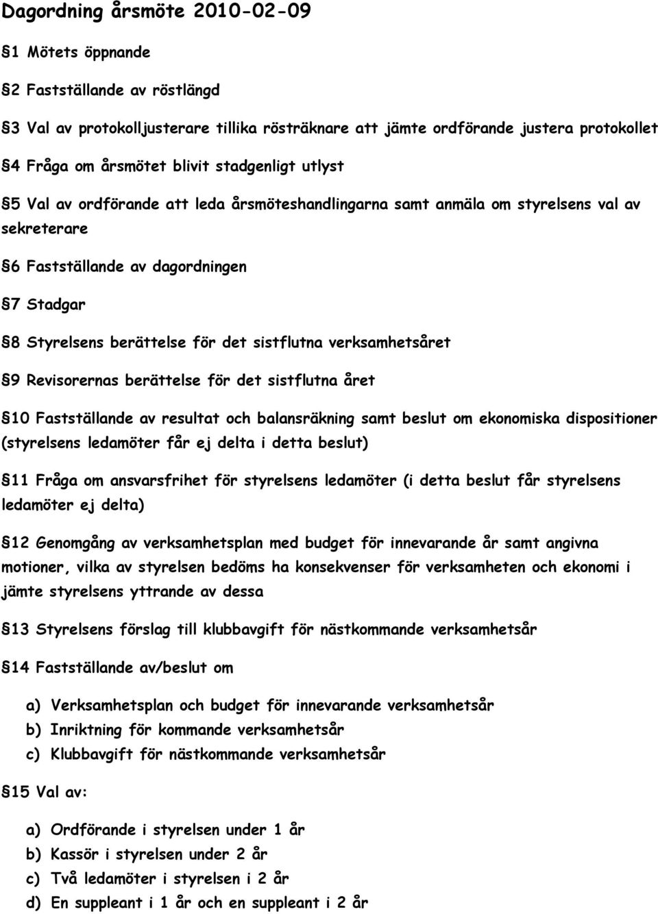 verksamhetsåret 9 Revisorernas berättelse för det sistflutna året 10 Fastställande av resultat och balansräkning samt beslut om ekonomiska dispositioner (styrelsens ledamöter får ej delta i detta