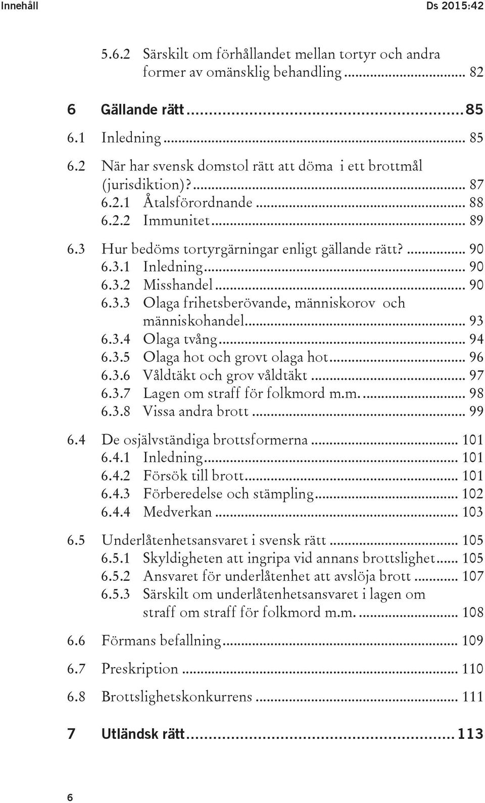 ... 90 6.3.1 Inledning... 90 6.3.2 Misshandel... 90 6.3.3 Olaga frihetsberövande, människorov och människohandel... 93 6.3.4 Olaga tvång... 94 6.3.5 Olaga hot och grovt olaga hot... 96 6.3.6 Våldtäkt och grov våldtäkt.