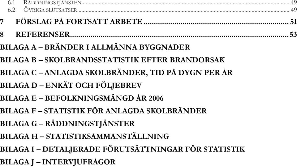 TID PÅ DYGN PER ÅR BILAGA D ENKÄT OCH FÖLJEBREV BILAGA E BEFOLKNINGSMÄNGD ÅR 2006 BILAGA F STATISTIK FÖR ANLAGDA