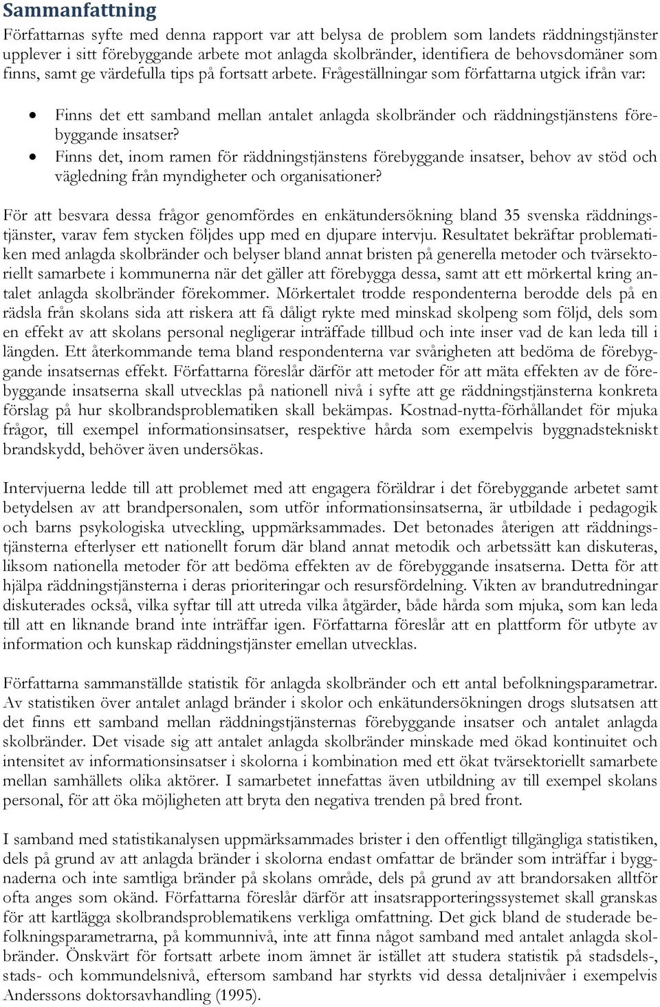 Frågeställningar som författarna utgick ifrån var: Finns det ett samband mellan antalet anlagda skolbränder och räddningstjänstens förebyggande insatser?