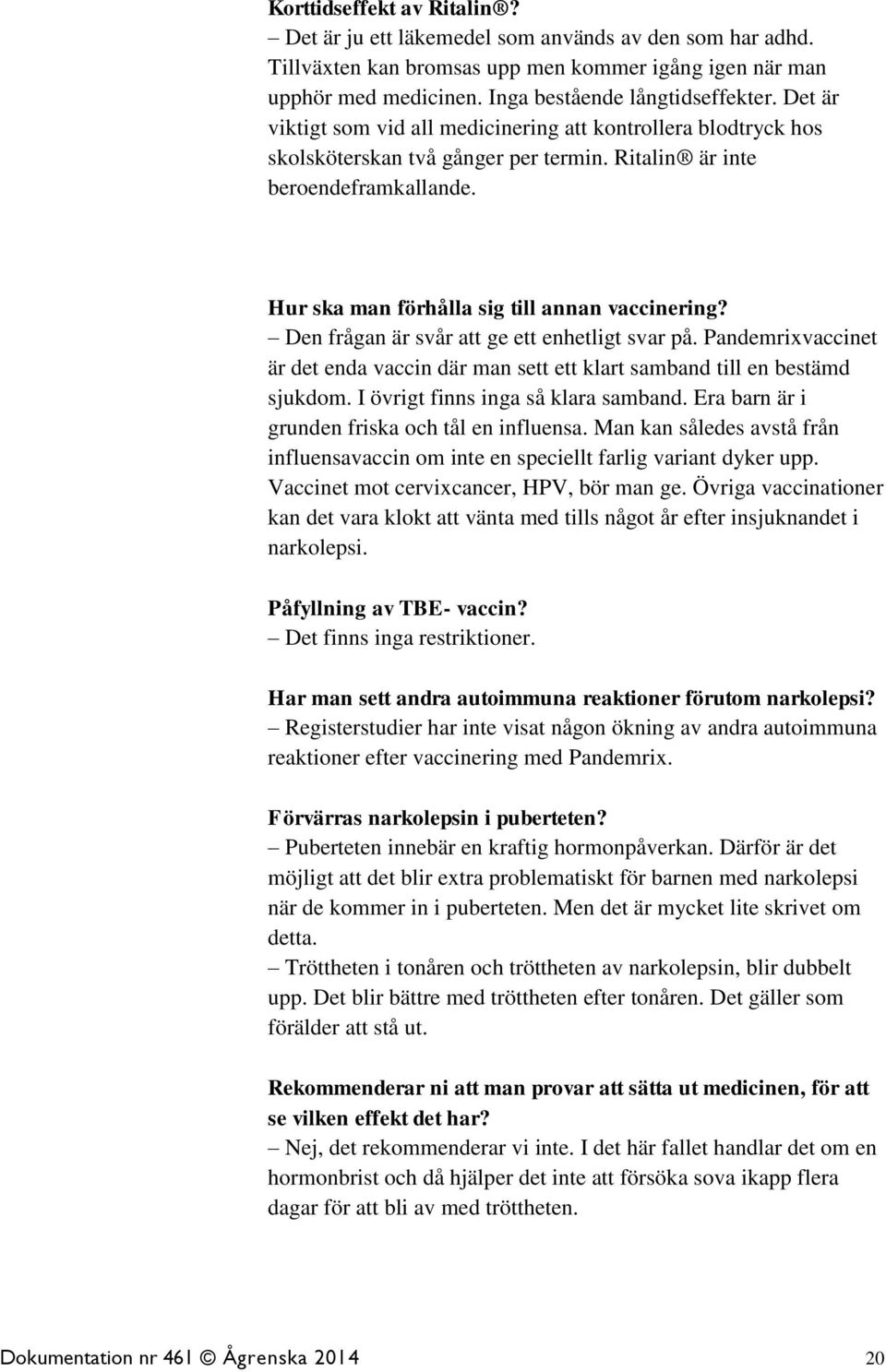 Den frågan är svår att ge ett enhetligt svar på. Pandemrixvaccinet är det enda vaccin där man sett ett klart samband till en bestämd sjukdom. I övrigt finns inga så klara samband.