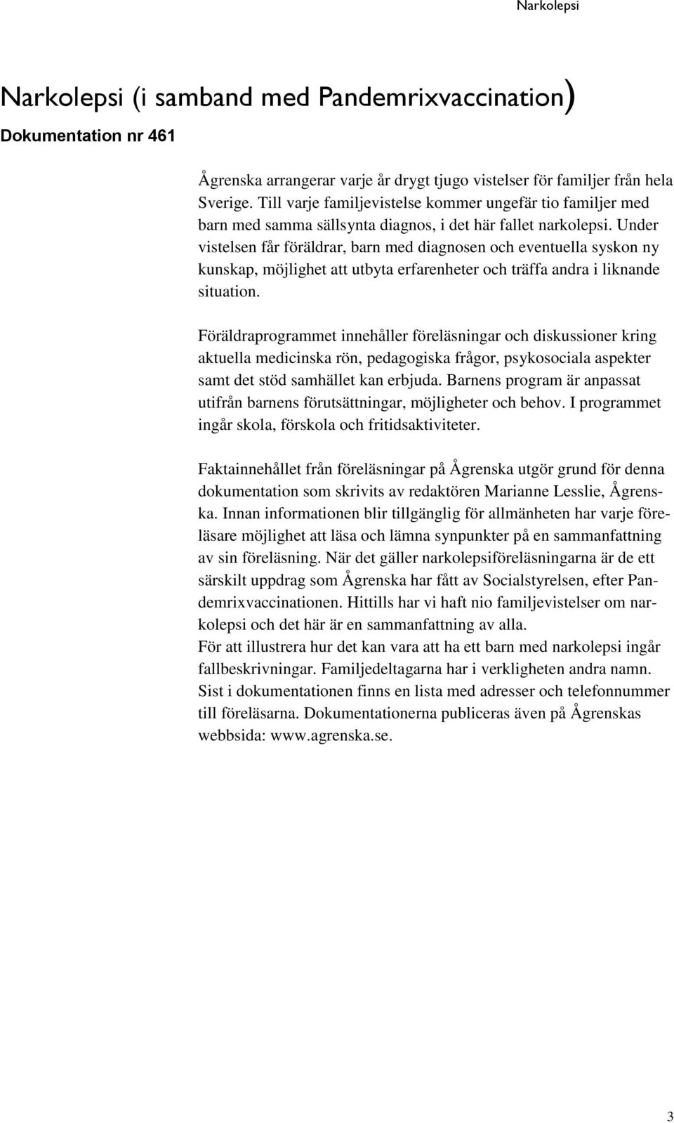 Under vistelsen får föräldrar, barn med diagnosen och eventuella syskon ny kunskap, möjlighet att utbyta erfarenheter och träffa andra i liknande situation.