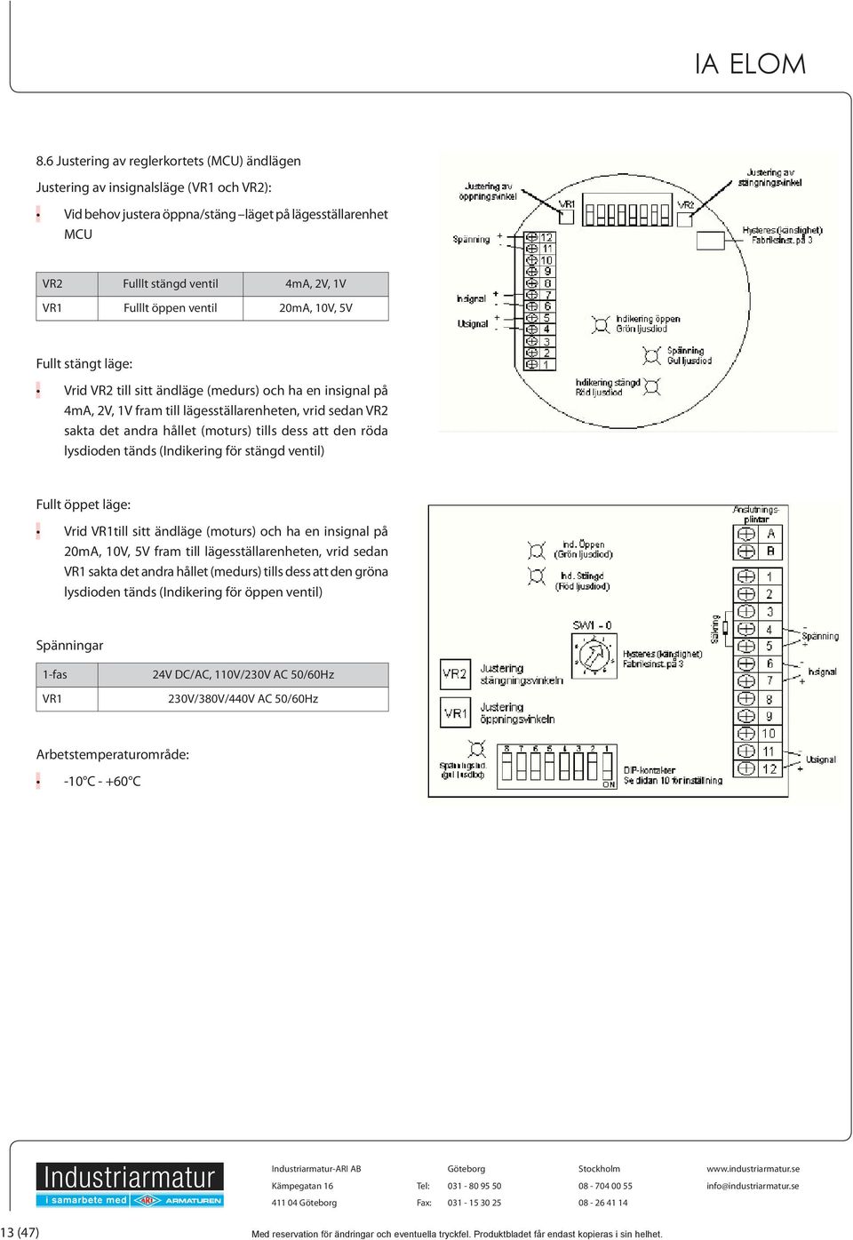 dess att den röda lysdioden tänds (Indikering för stängd ventil) Fullt öppet läge: Vrid VR1till sitt ändläge (moturs) och ha en insignal på 20mA, 10V, 5V fram till lägesställarenheten, vrid sedan VR1