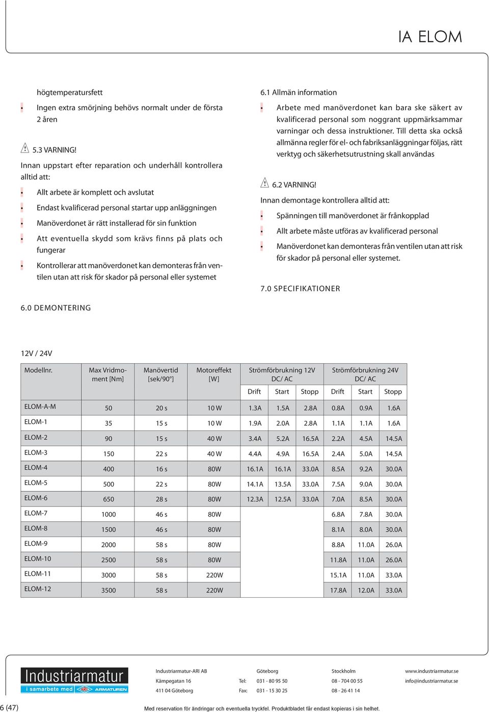 sin funktion Att eventuella skydd som krävs finns på plats och fungerar Kontrollerar att manöverdonet kan demonteras från ventilen utan att risk för skador på personal eller systemet 6.