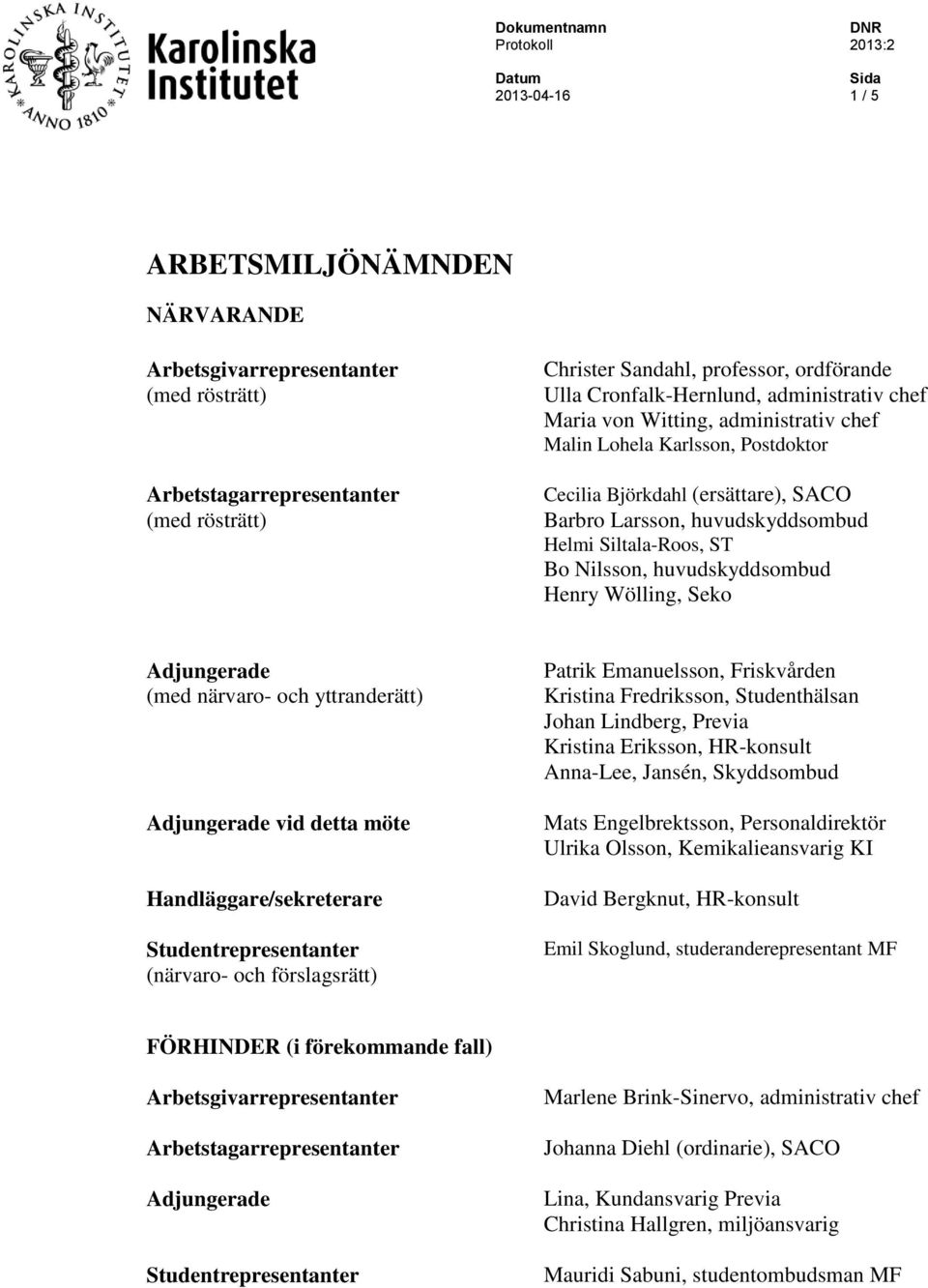 huvudskyddsombud Henry Wölling, Seko Adjungerade (med närvaro- och yttranderätt) Adjungerade vid detta möte Handläggare/sekreterare Studentrepresentanter (närvaro- och förslagsrätt) Patrik