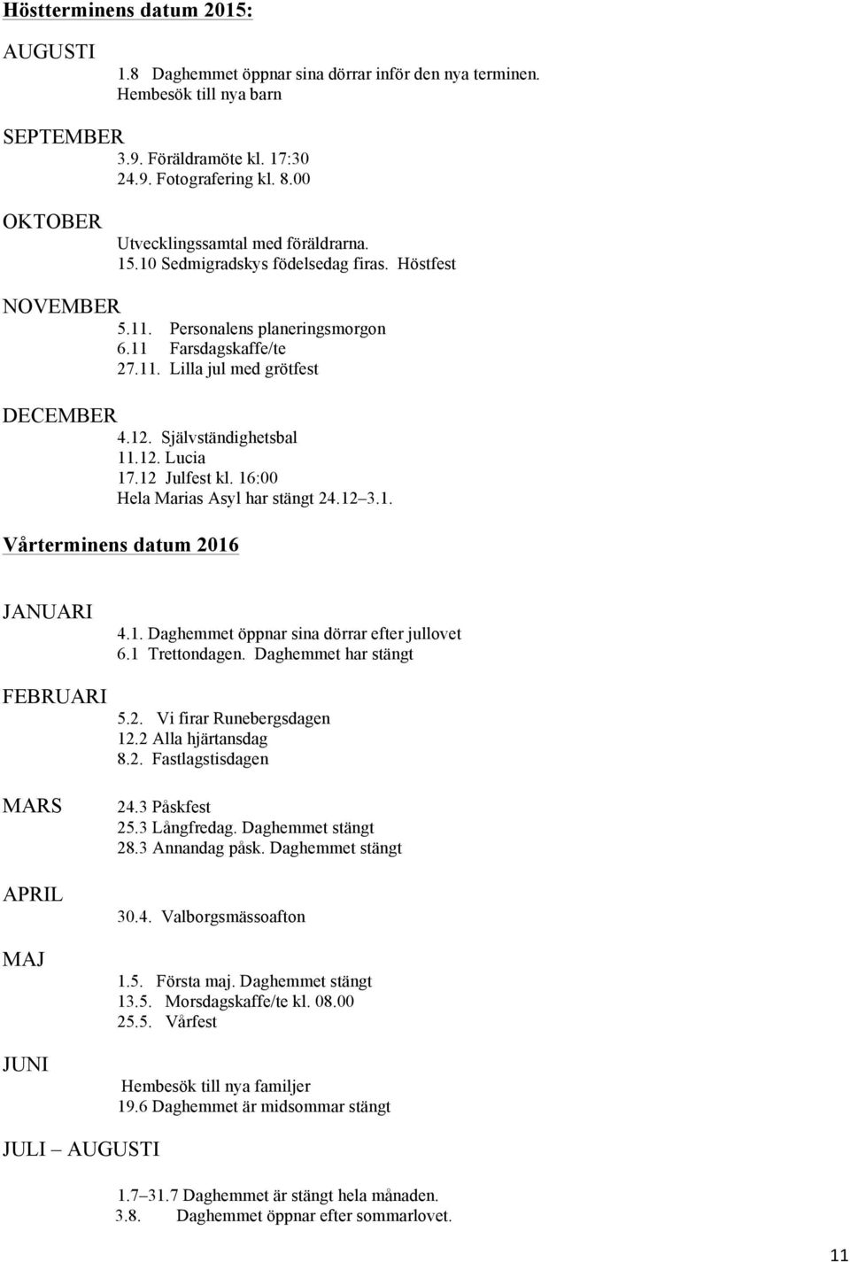 12. Självständighetsbal 11.12. Lucia 17.12 Julfest kl. 16:00 Hela Marias Asyl har stängt 24.12 3.1. Vårterminens datum 2016 JANUARI 4.1. Daghemmet öppnar sina dörrar efter jullovet 6.1 Trettondagen.