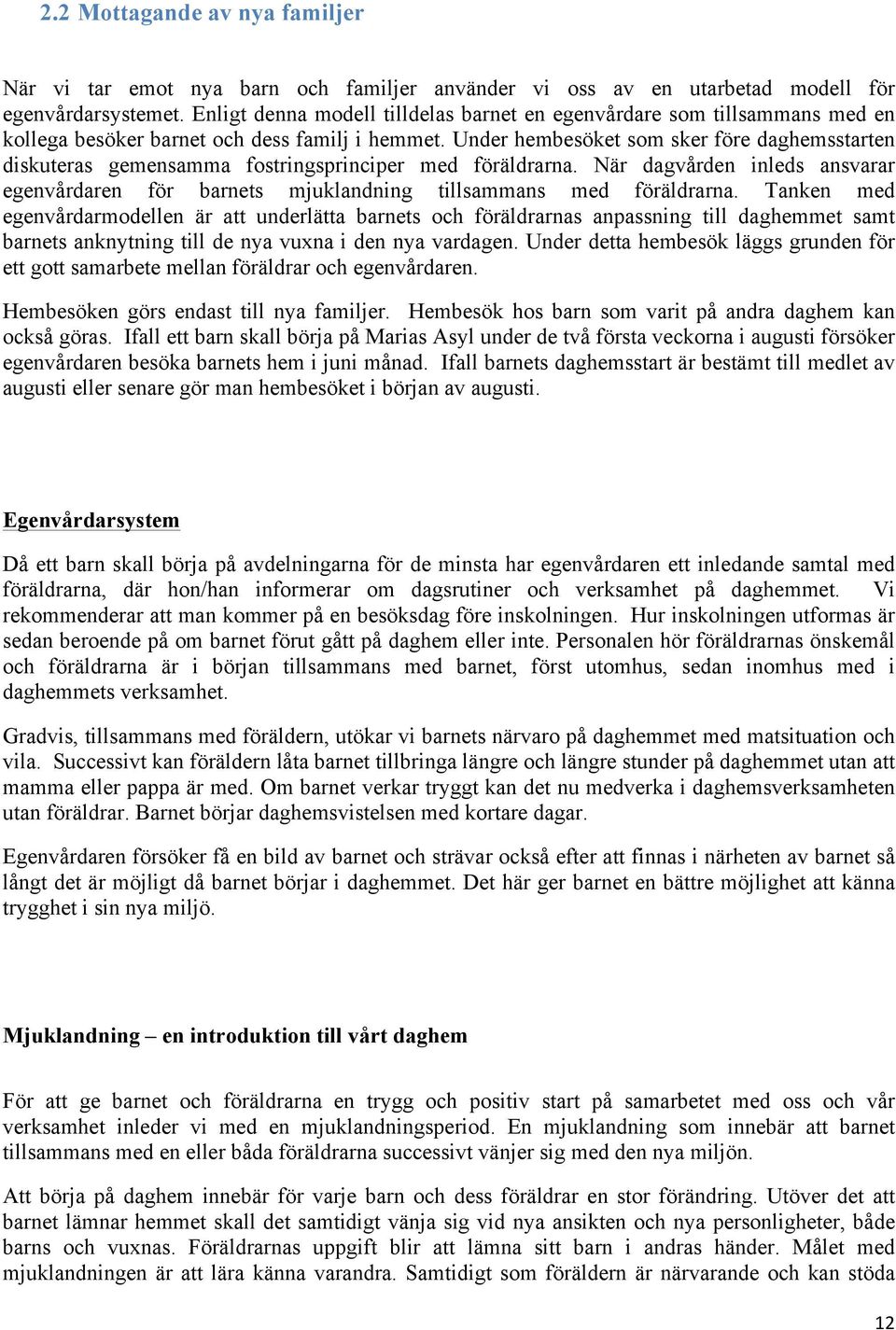 Under hembesöket som sker före daghemsstarten diskuteras gemensamma fostringsprinciper med föräldrarna. När dagvården inleds ansvarar egenvårdaren för barnets mjuklandning tillsammans med föräldrarna.