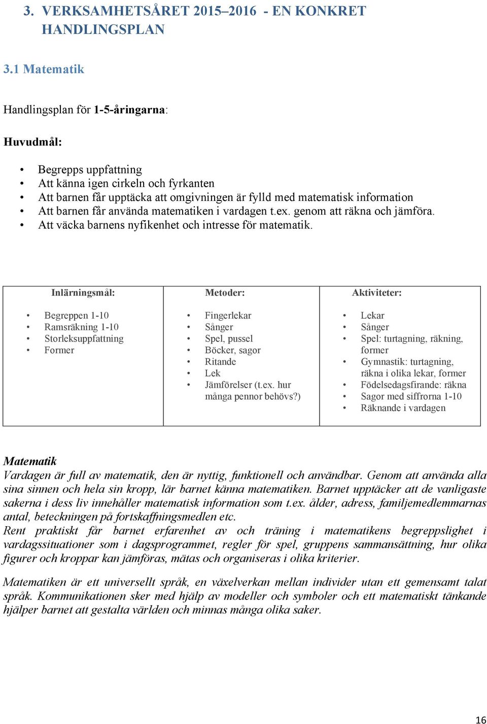 får använda matematiken i vardagen t.ex. genom att räkna och jämföra. Att väcka barnens nyfikenhet och intresse för matematik.