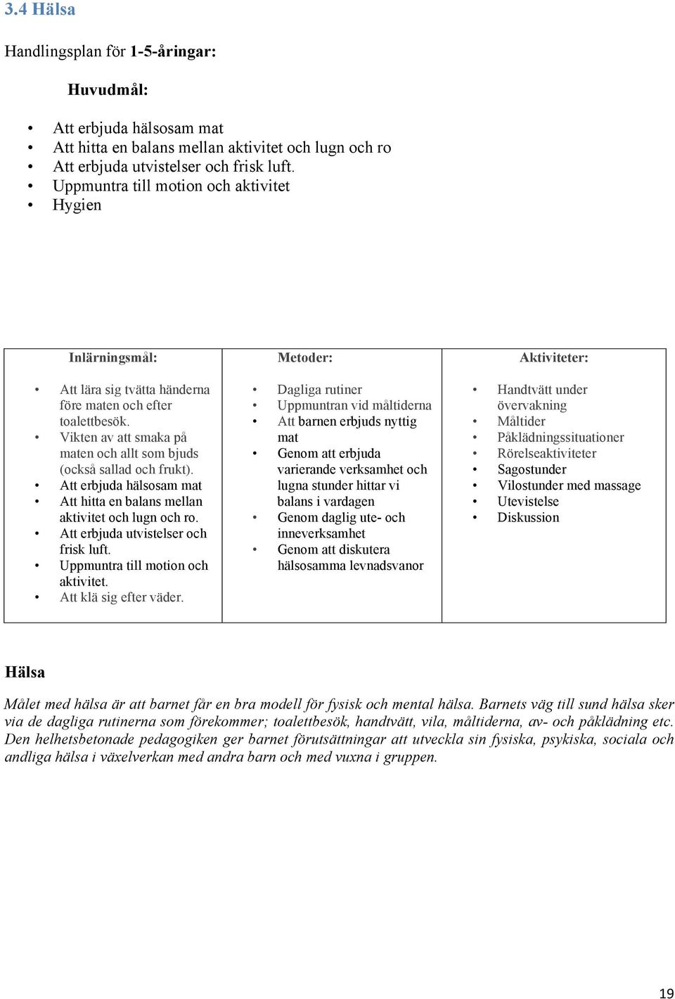 Att erbjuda hälsosam mat Att hitta en balans mellan aktivitet och lugn och ro. Att erbjuda utvistelser och frisk luft. Uppmuntra till motion och aktivitet. Att klä sig efter väder.