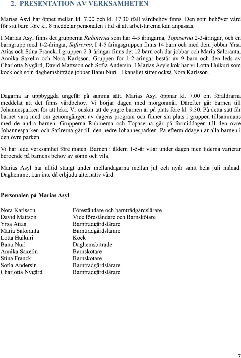 I 4-5 åringsgruppen finns 14 barn och med dem jobbar Yrsa Atias och Stina Franck. I gruppen 2-3-åringar finns det 12 barn och där jobbar och Maria Saloranta, Annika Saxelin och Nora Karlsson.